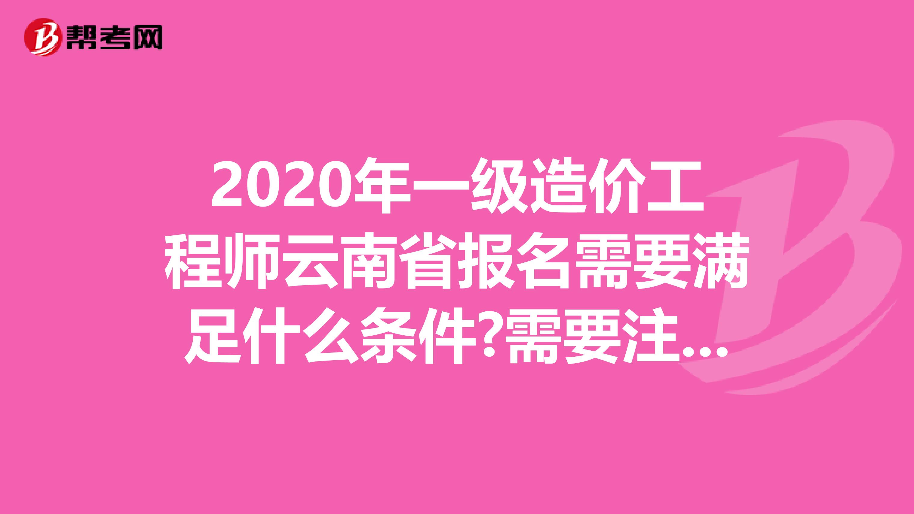 2020年一级造价工程师云南省报名需要满足什么条件?需要注意什么?