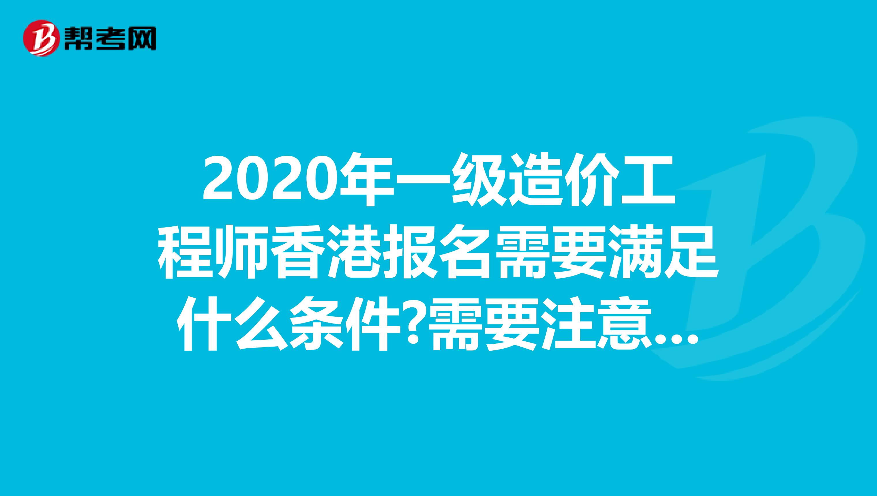 2020年一级造价工程师香港报名需要满足什么条件?需要注意什么?