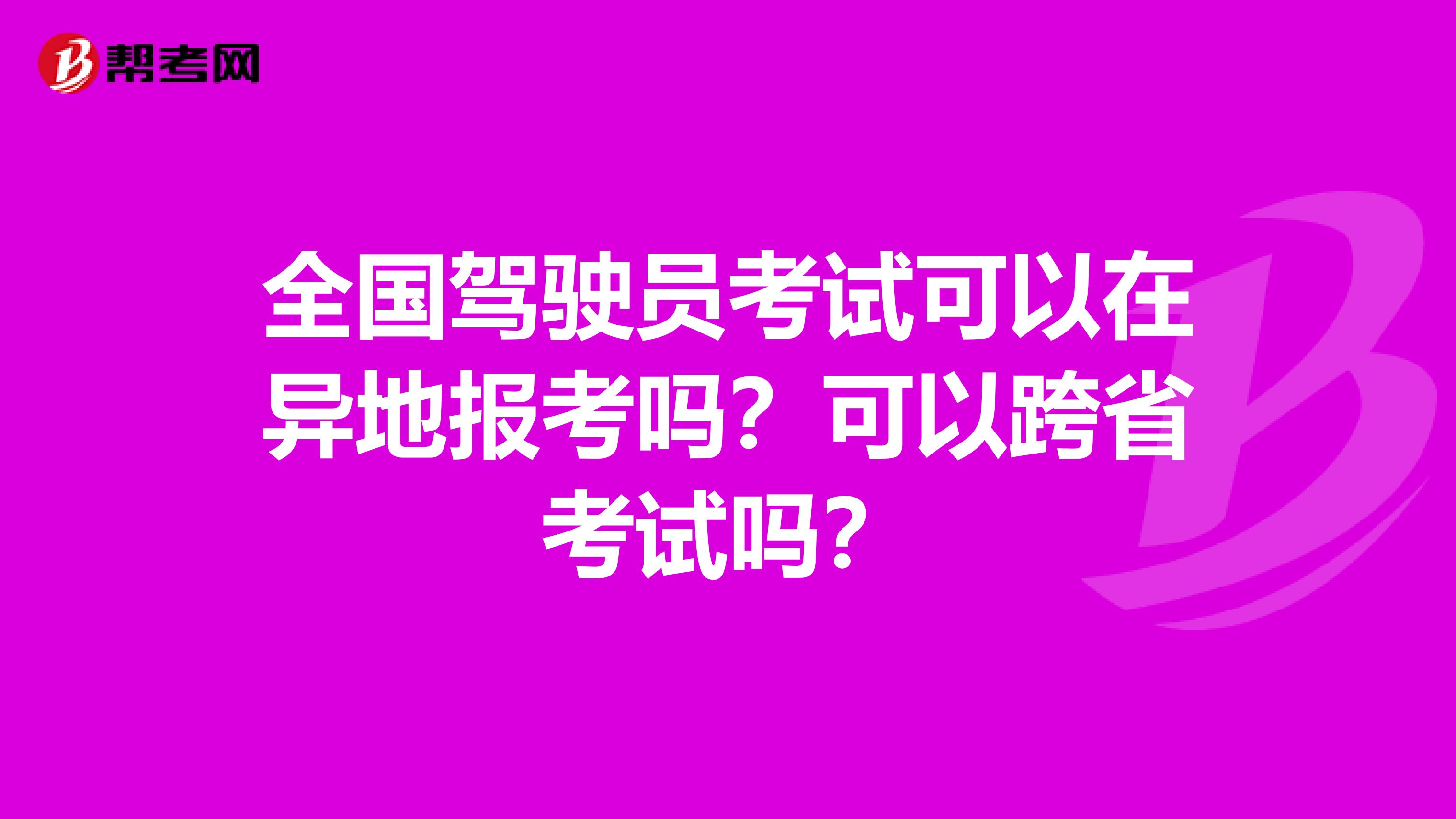 全国驾驶员考试可以在异地报考吗？可以跨省考试吗？