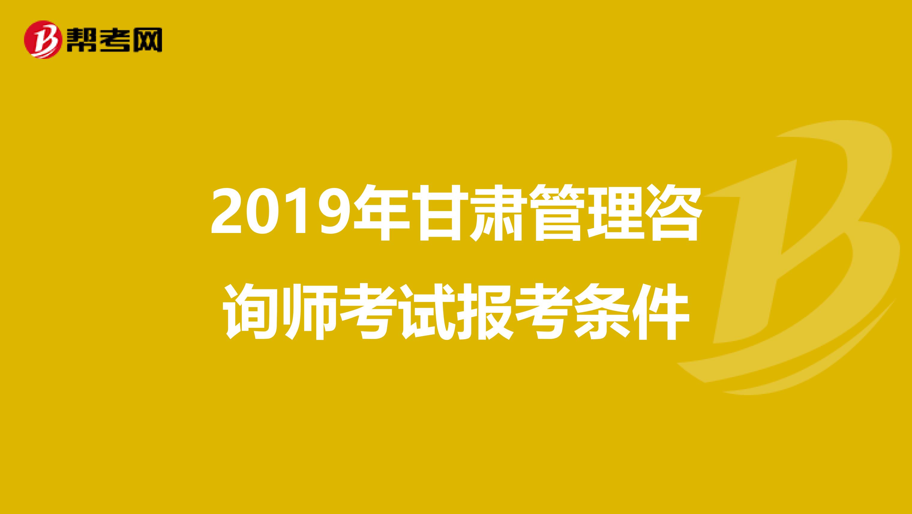 2019年甘肃管理咨询师考试报考条件