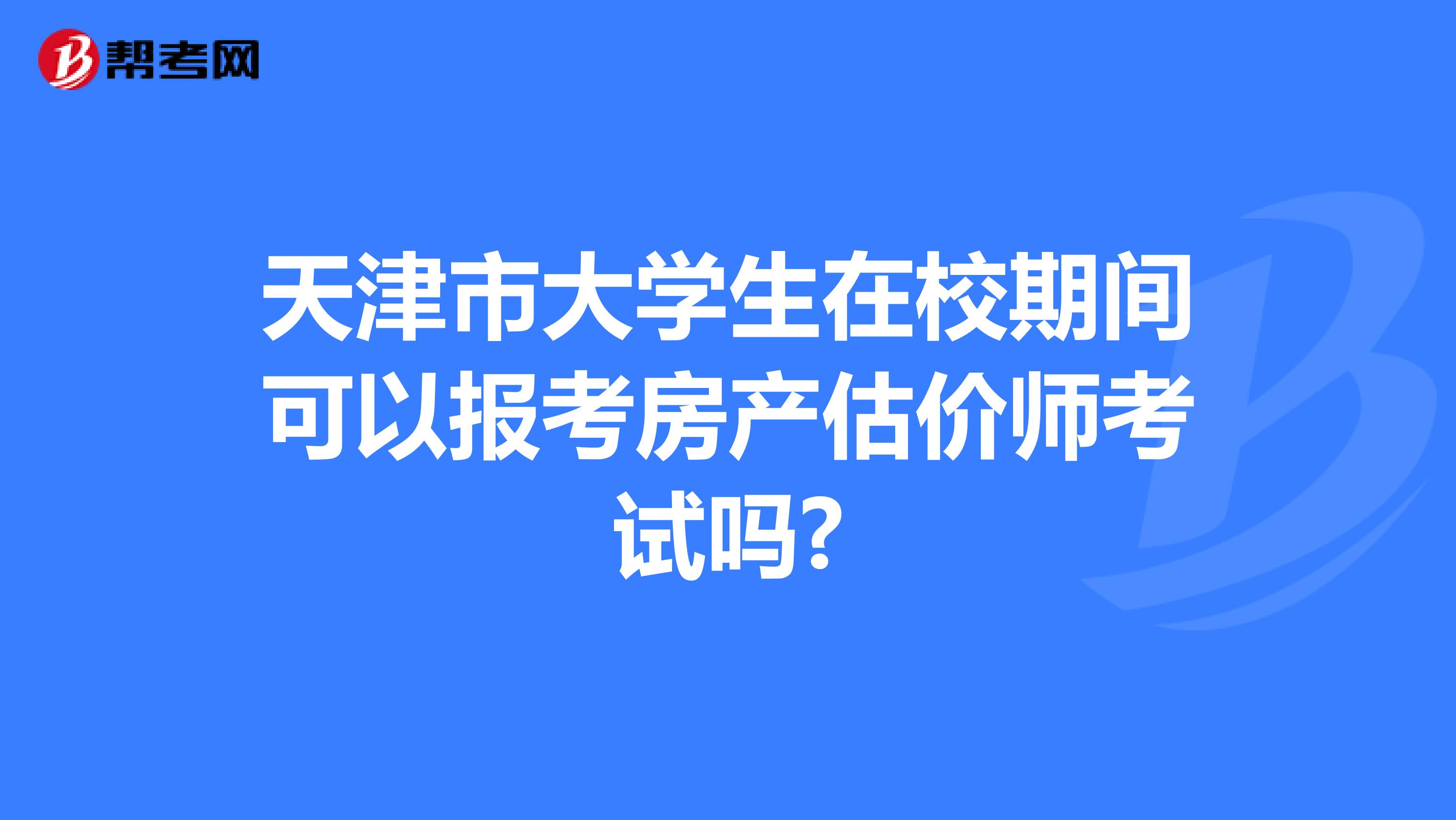 天津市大学生在校期间可以报考房产估价师考试吗?