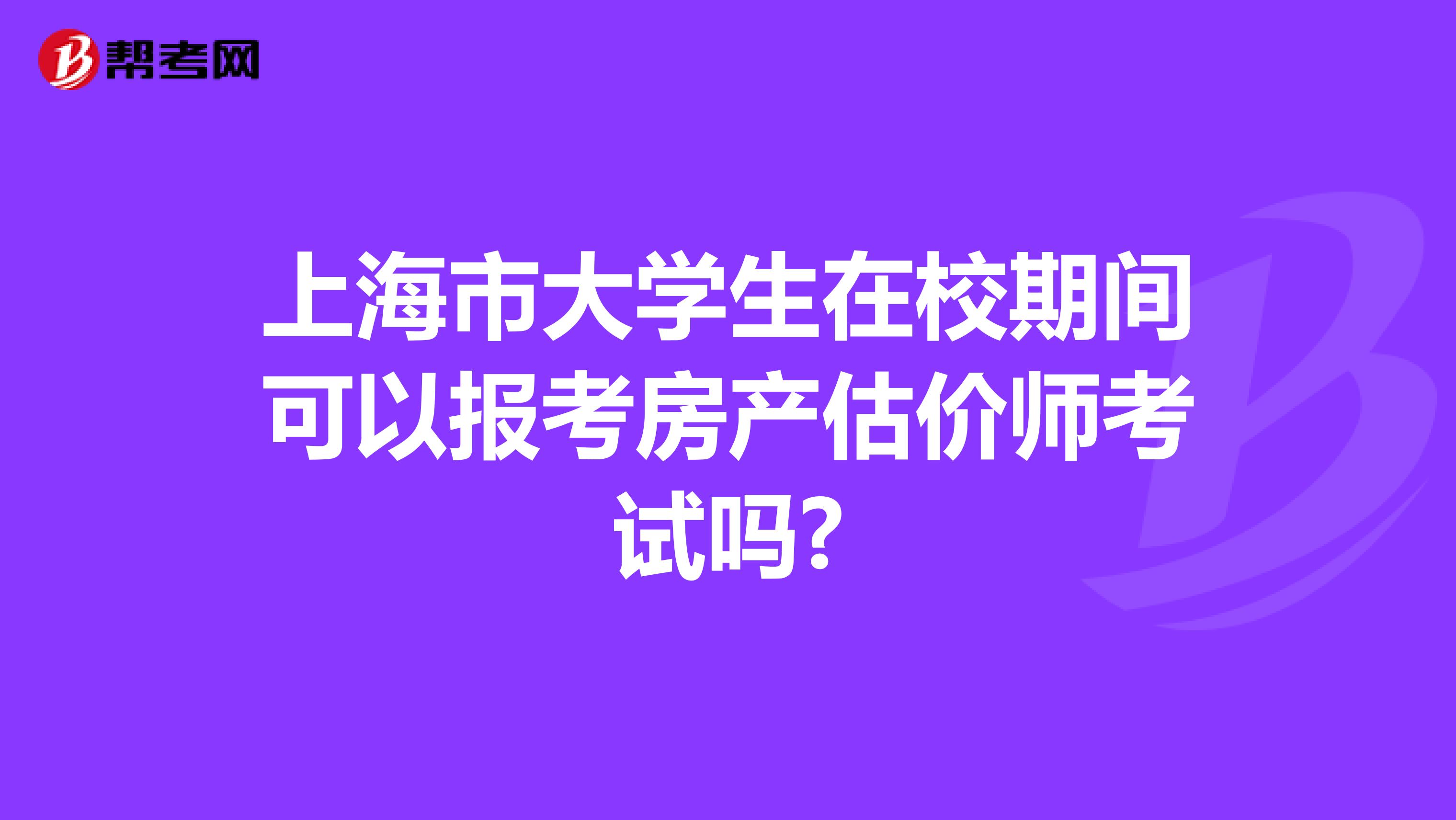 上海市大学生在校期间可以报考房产估价师考试吗?