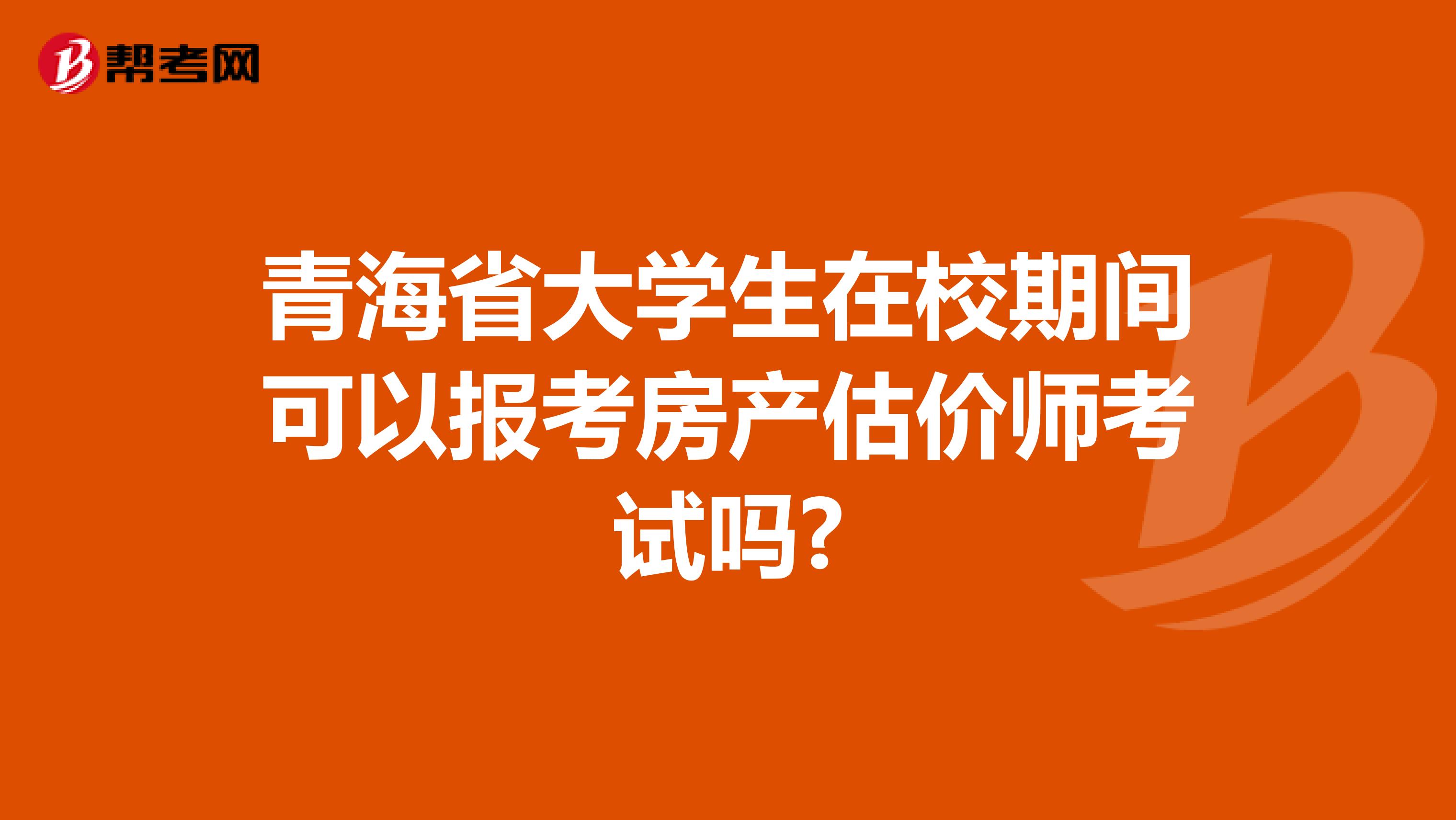 青海省大学生在校期间可以报考房产估价师考试吗?