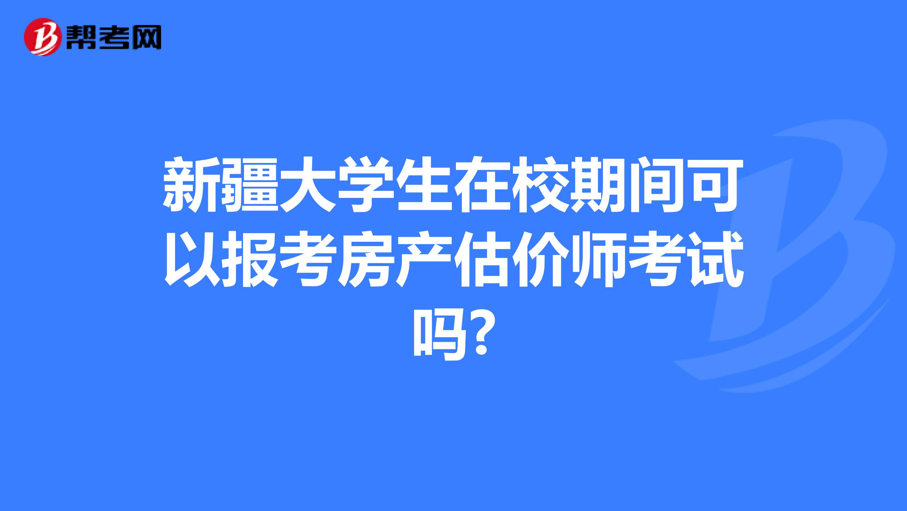 新疆大学生在校期间可以报考房产估价师考试吗?