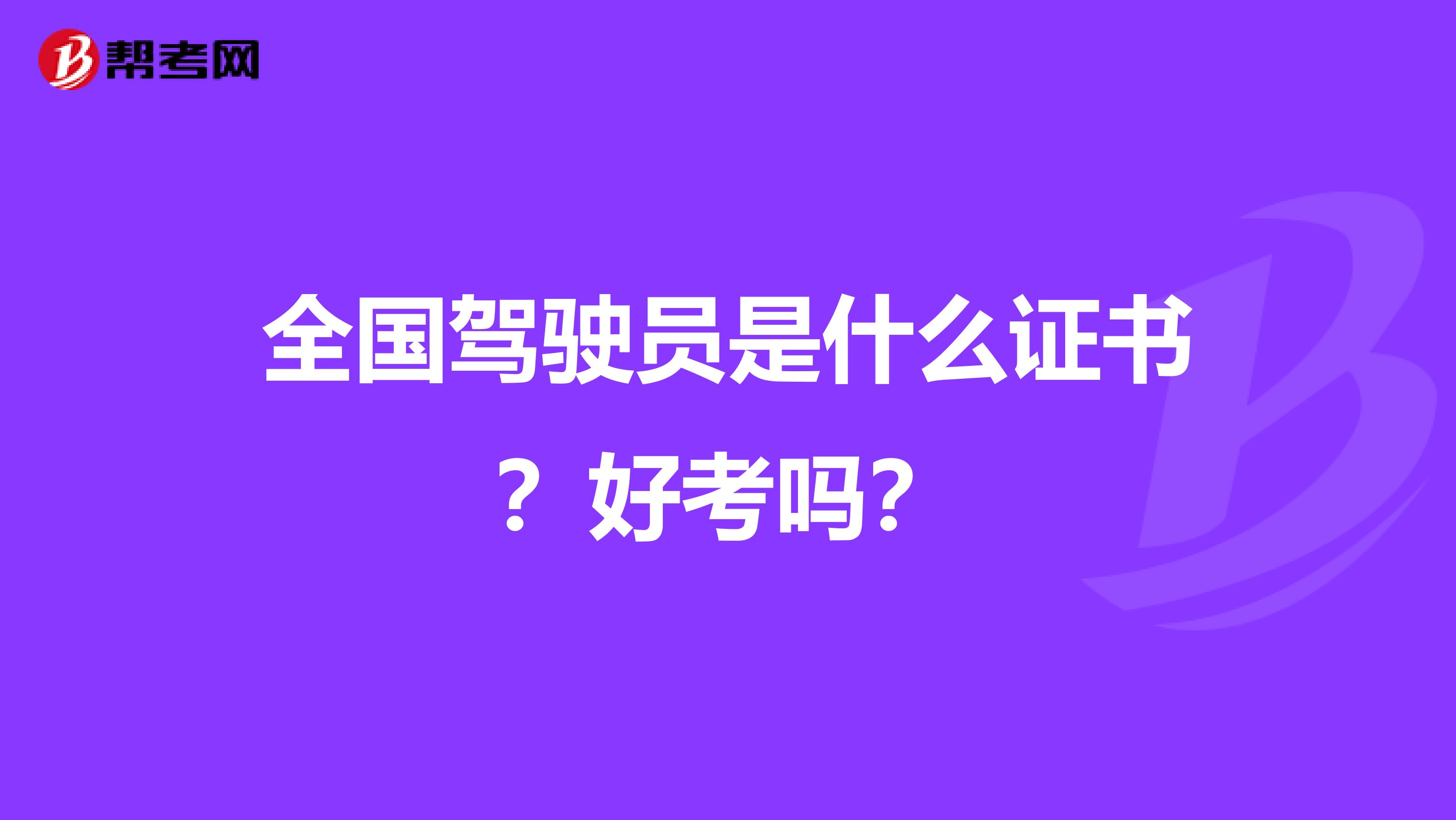 全国驾驶员是什么证书？好考吗？