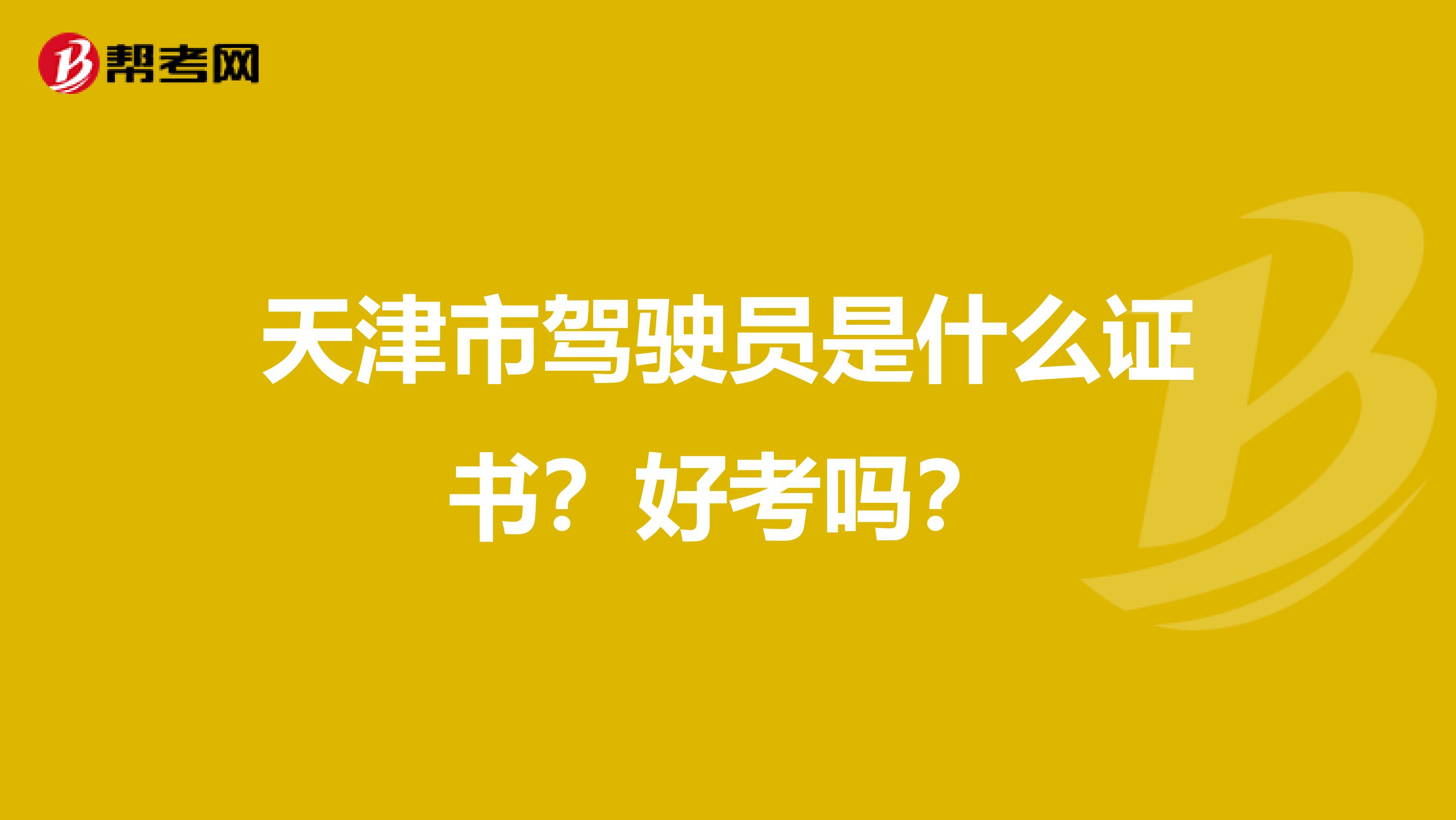 天津市驾驶员是什么证书？好考吗？