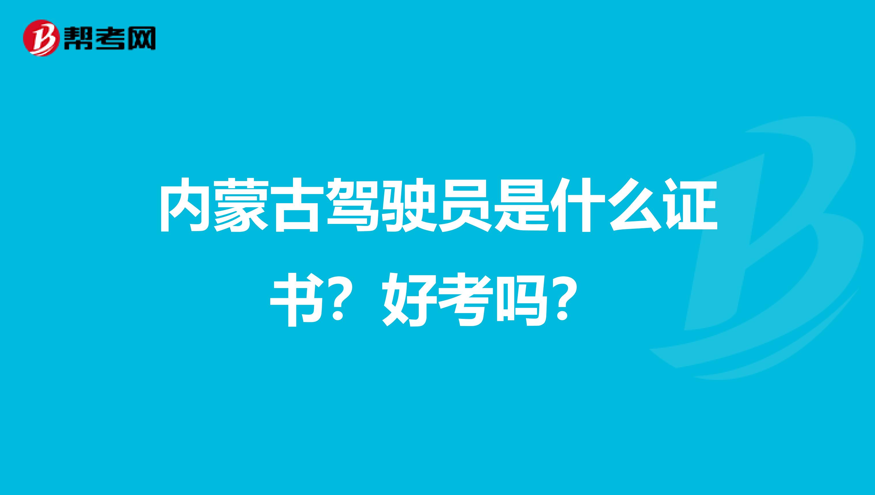 内蒙古驾驶员是什么证书？好考吗？