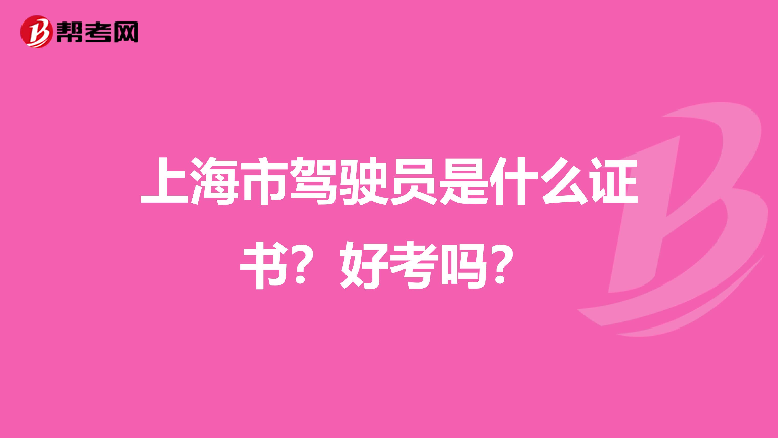 上海市驾驶员是什么证书？好考吗？