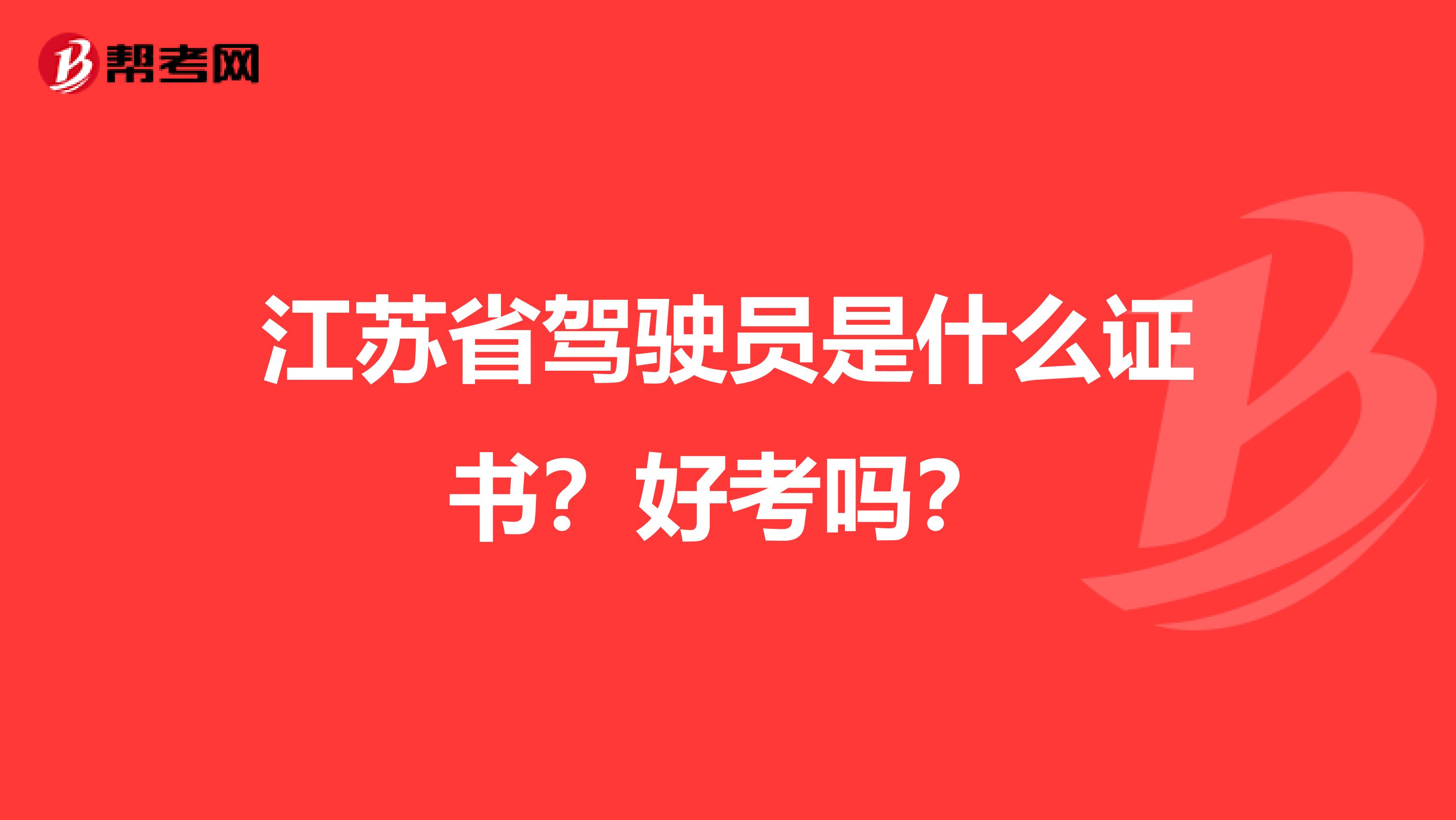 江苏省驾驶员是什么证书？好考吗？