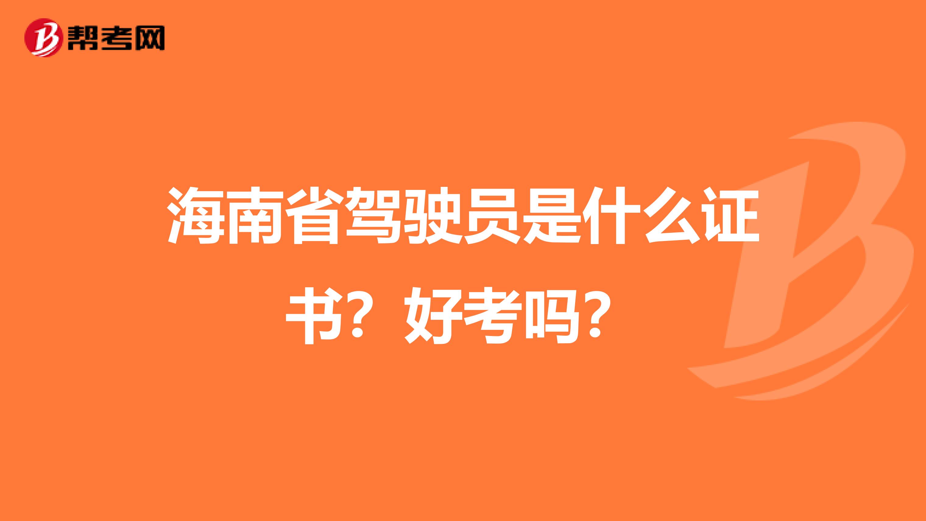 海南省驾驶员是什么证书？好考吗？