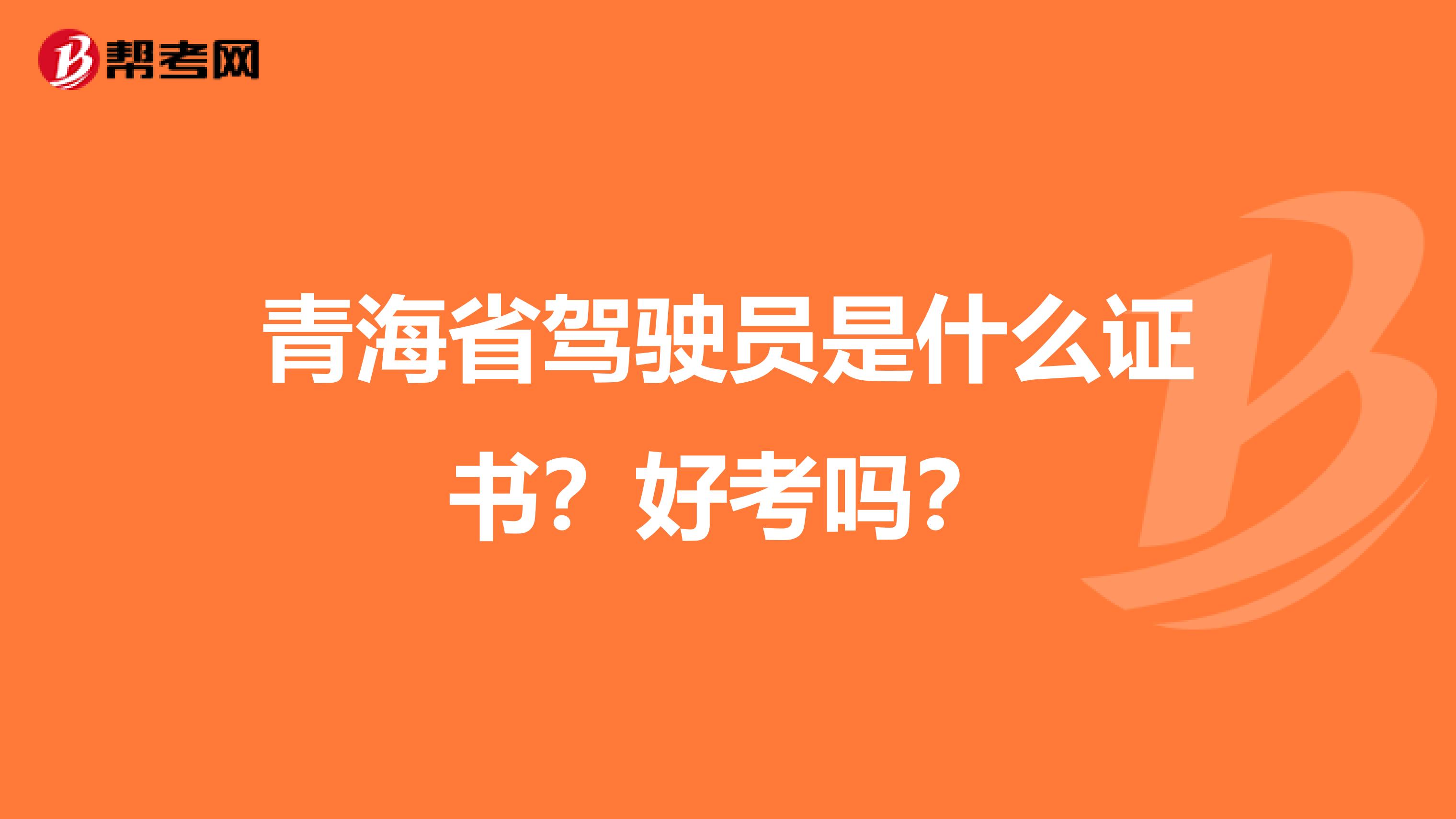 青海省驾驶员是什么证书？好考吗？