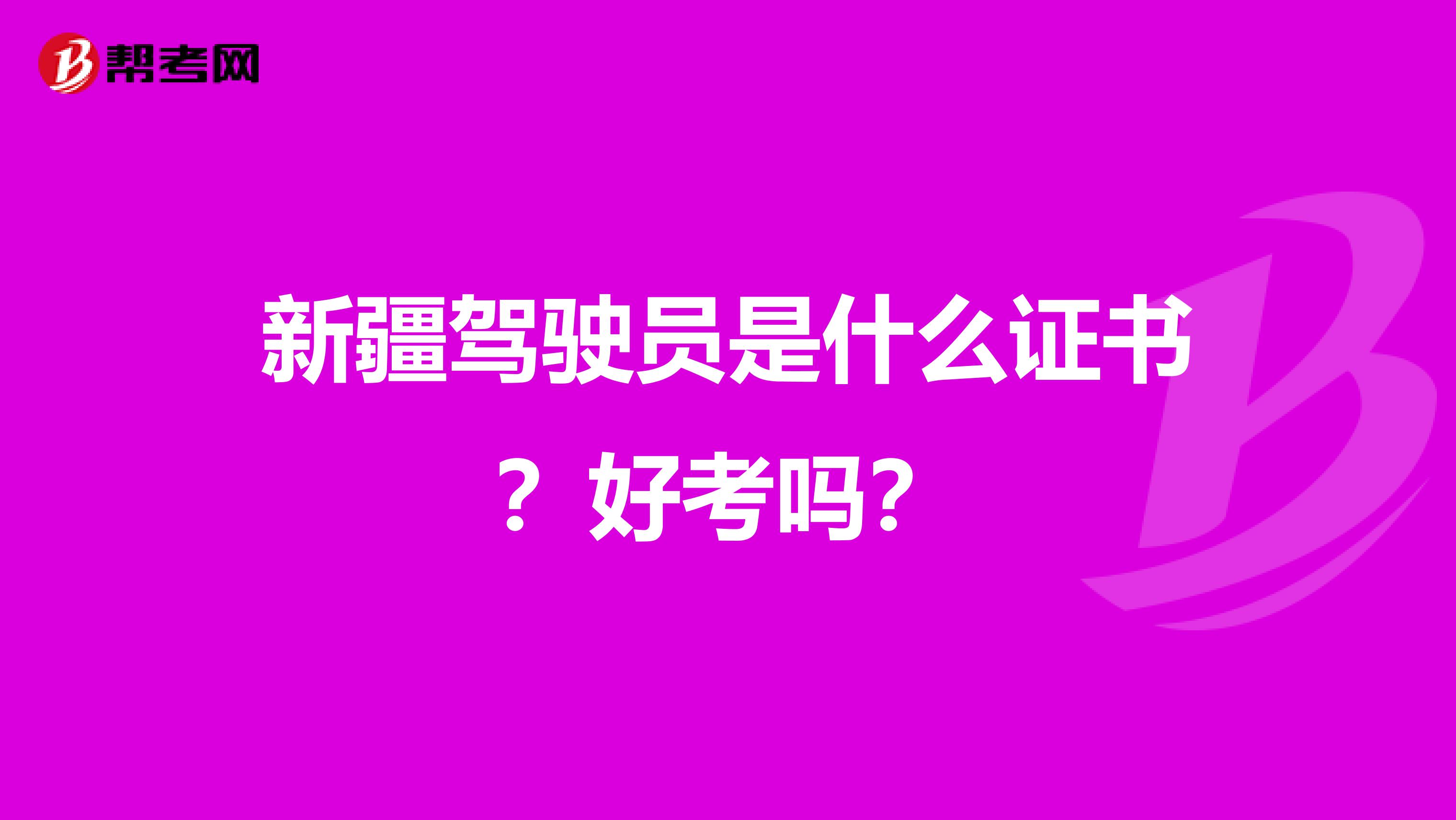 新疆驾驶员是什么证书？好考吗？