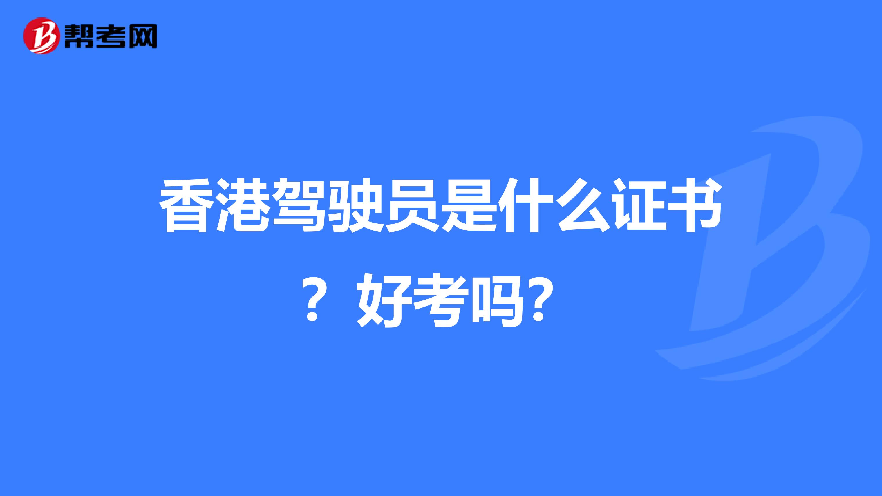 香港驾驶员是什么证书？好考吗？