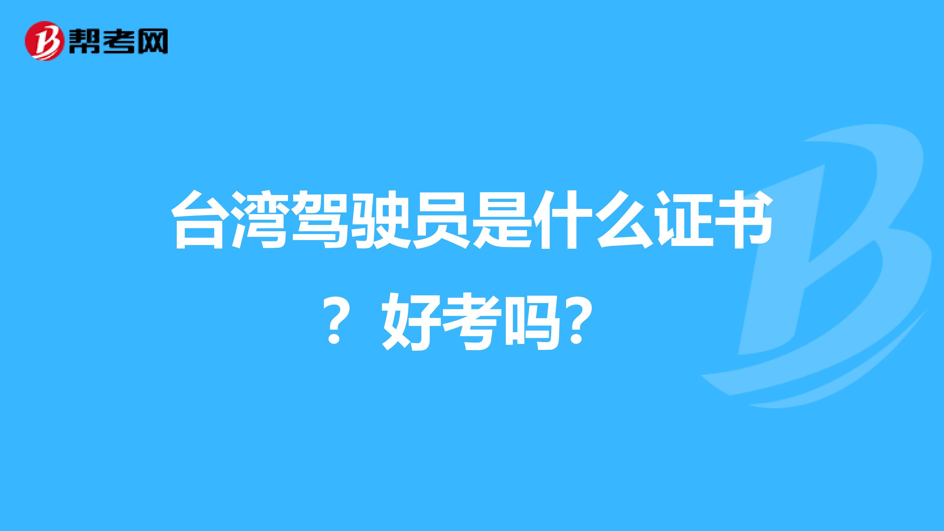 台湾驾驶员是什么证书？好考吗？