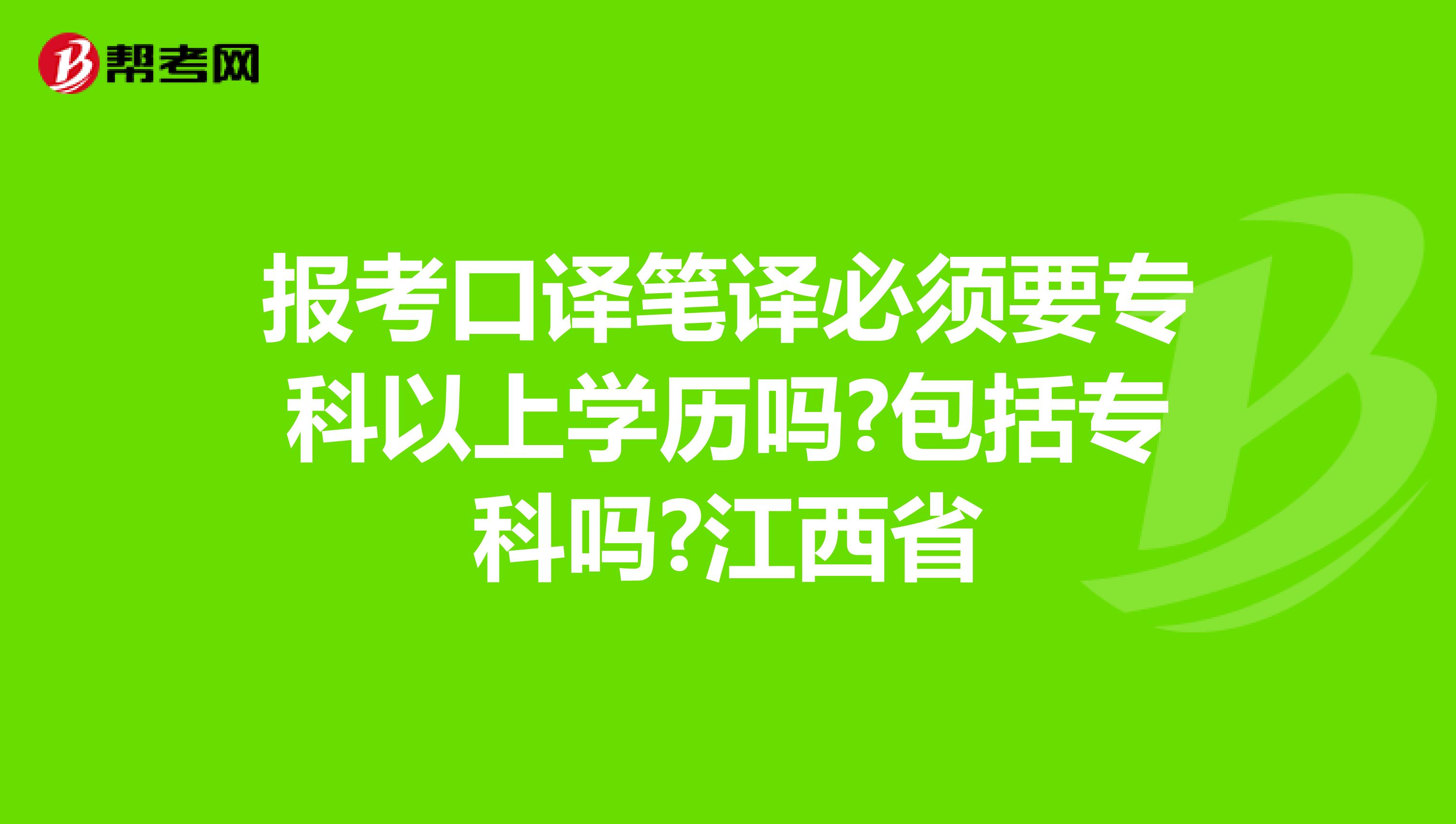 报考口译笔译必须要专科以上学历吗?包括专科吗?江西省
