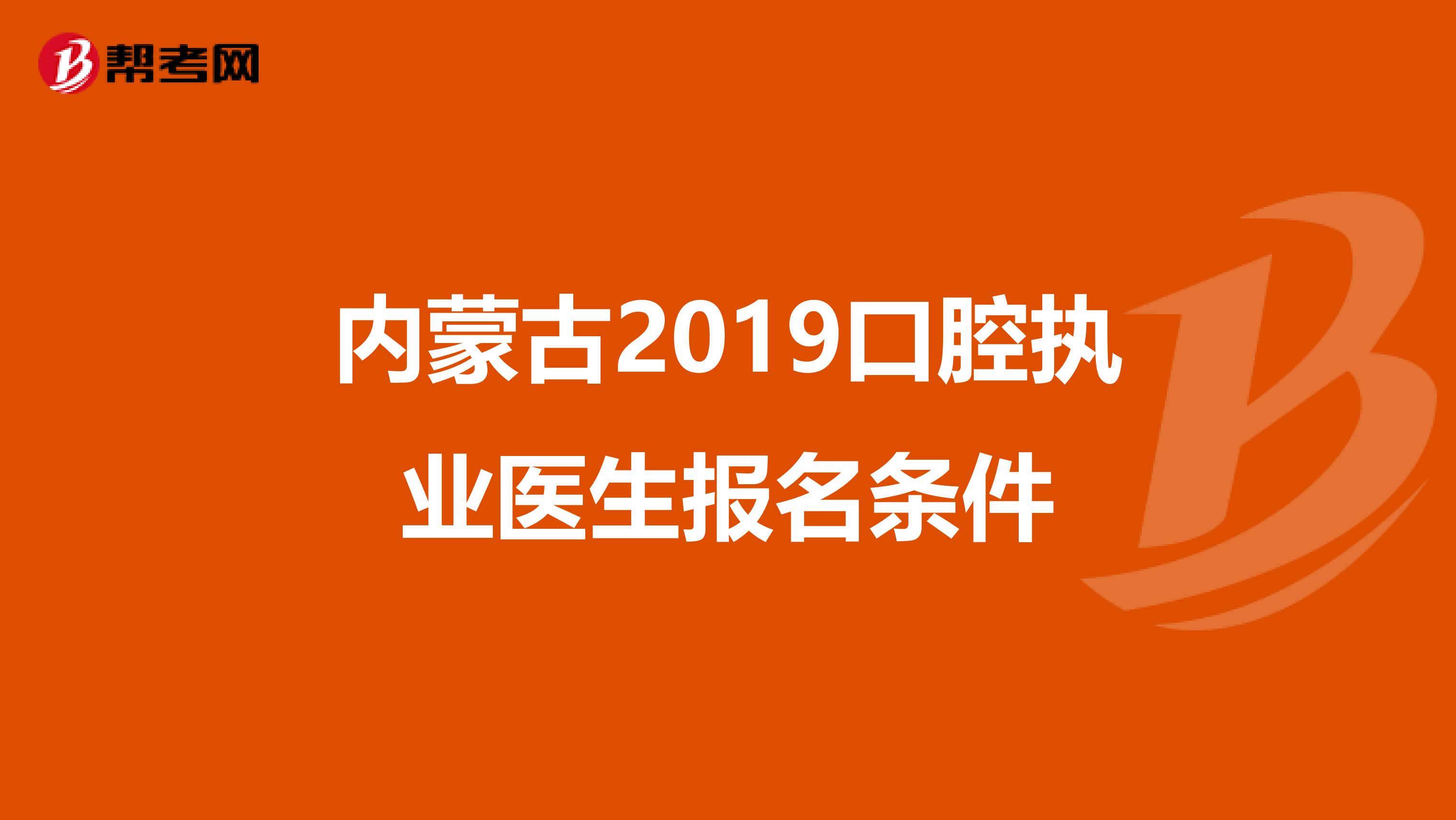 内蒙古2019口腔执业医生报名条件