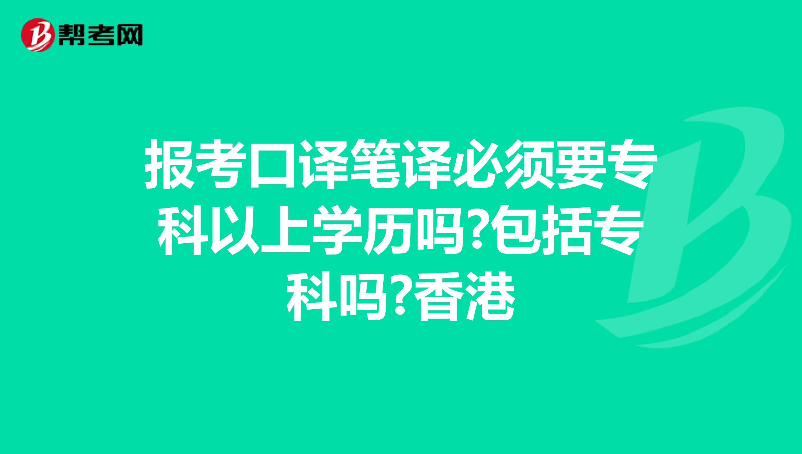 报考口译笔译必须要专科以上学历吗?包括专科吗?香港