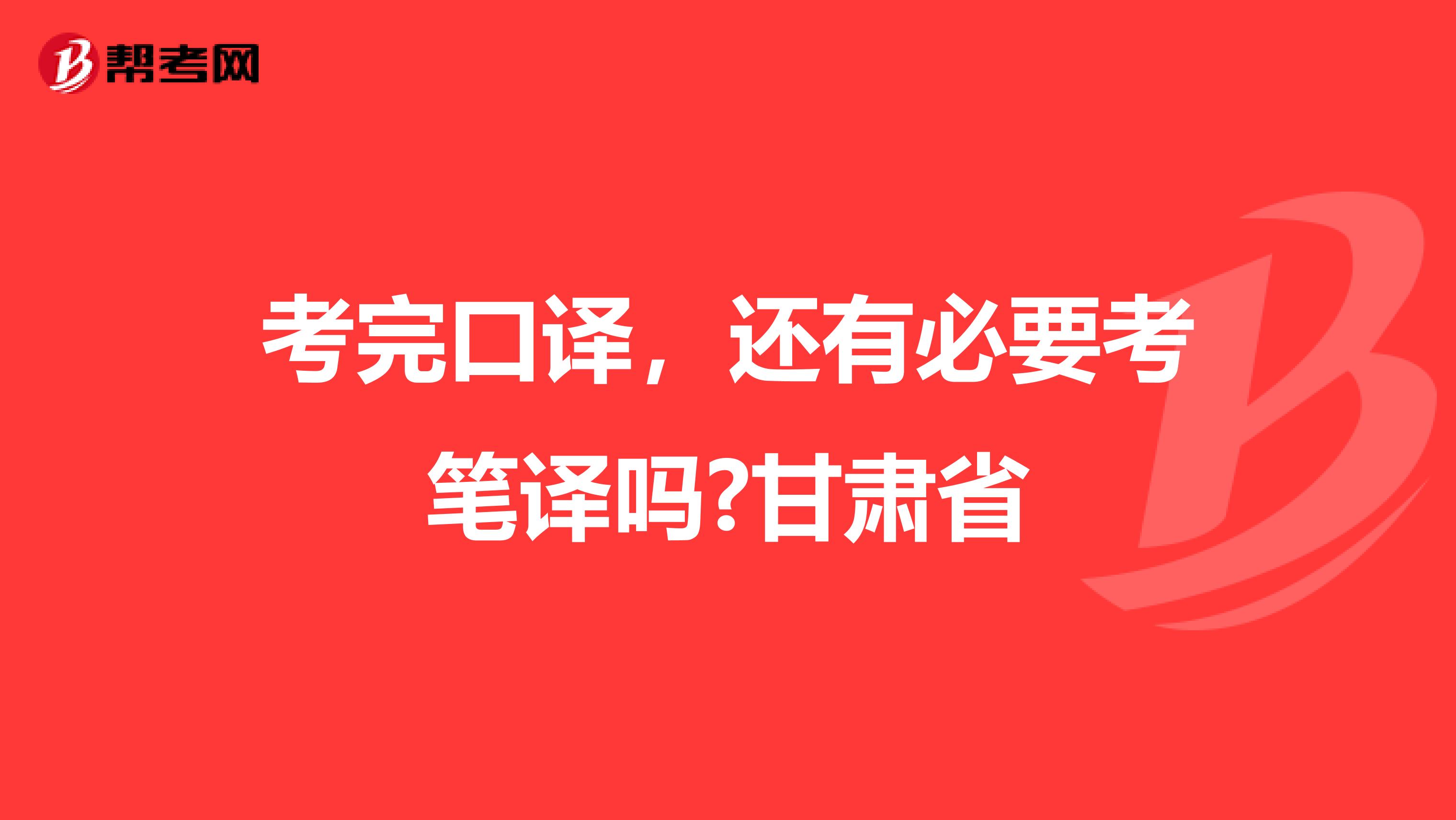 考完口译，还有必要考笔译吗?甘肃省