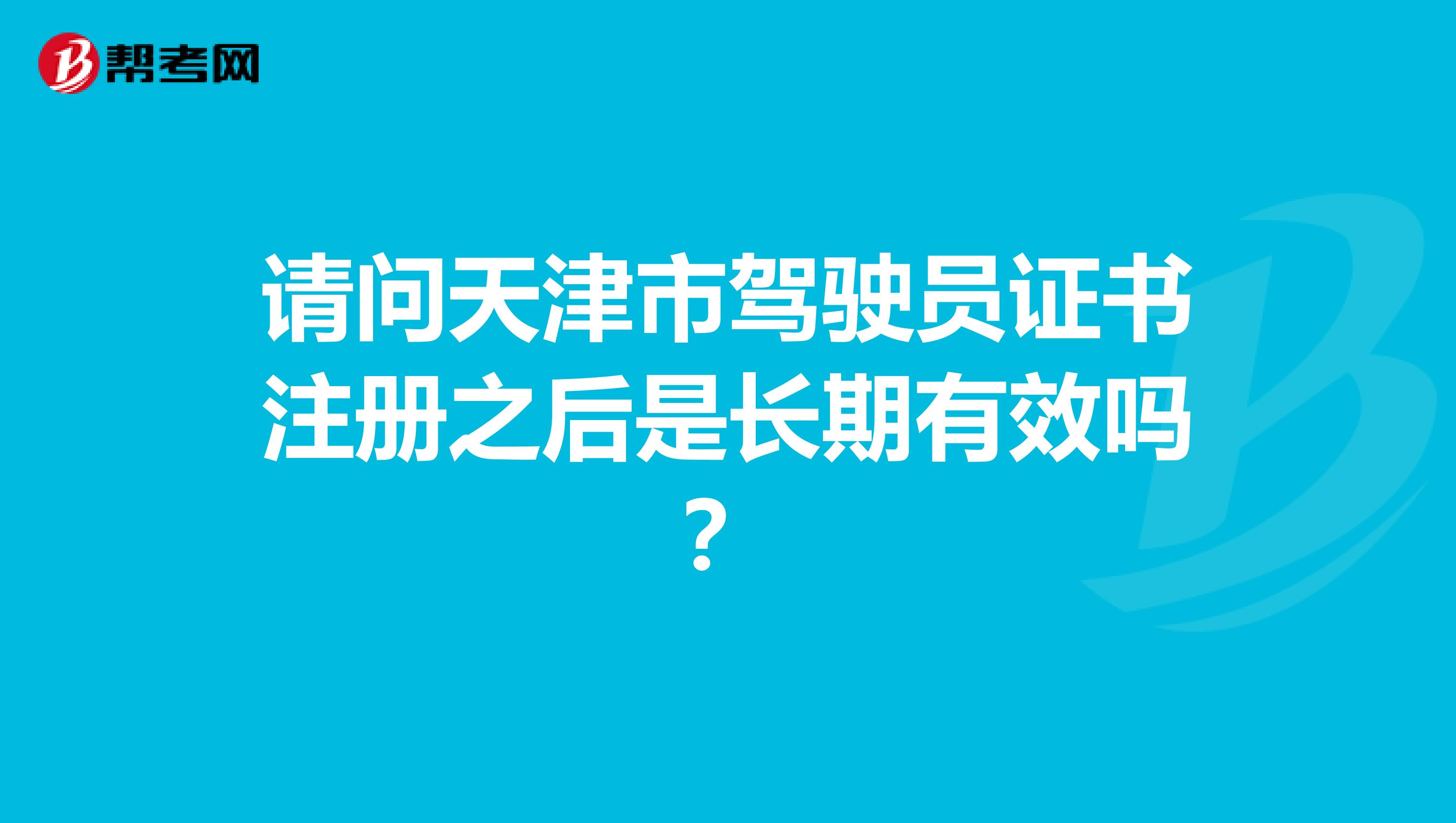 请问天津市驾驶员证书注册之后是长期有效吗？