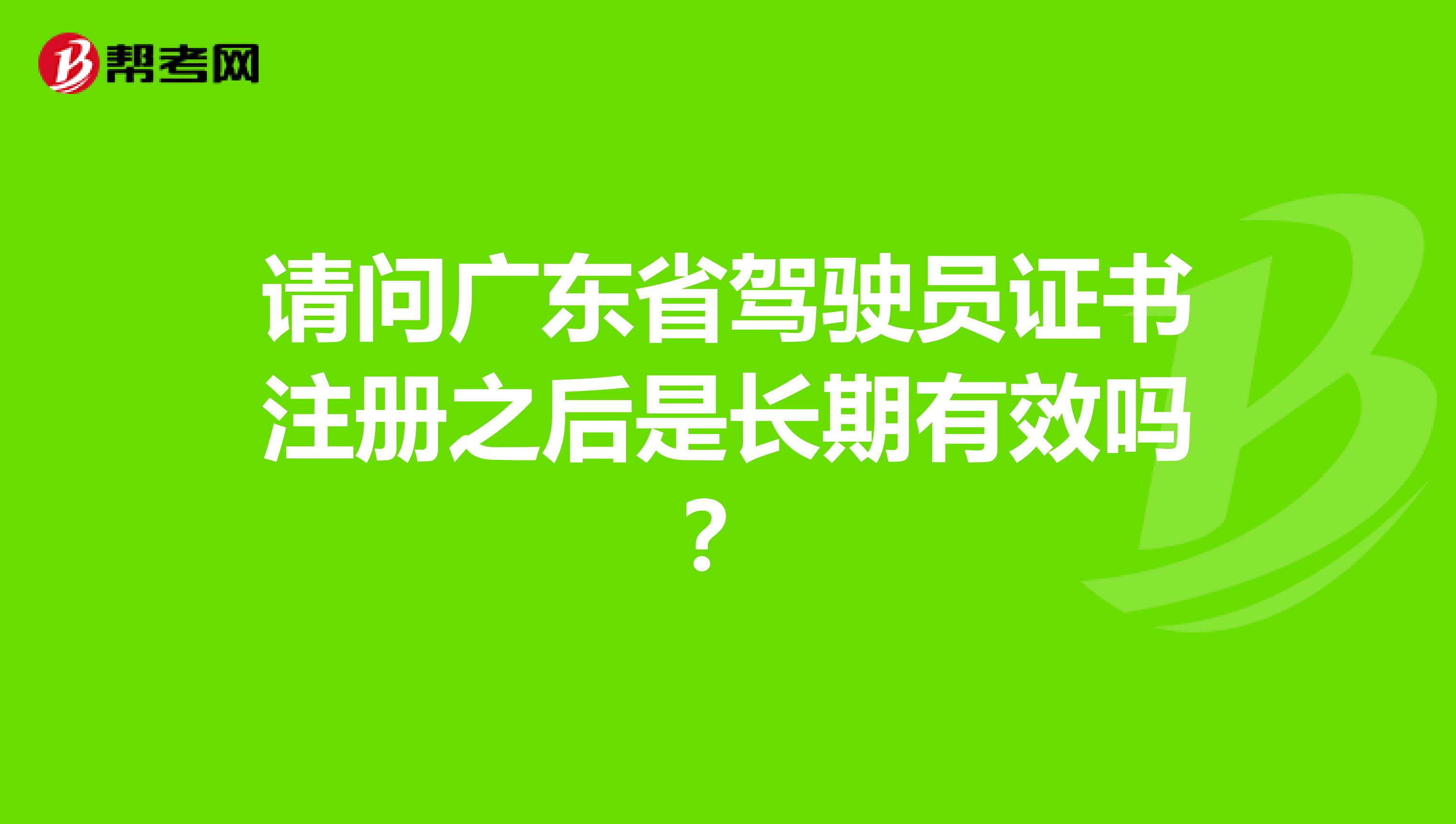 请问广东省驾驶员证书注册之后是长期有效吗？