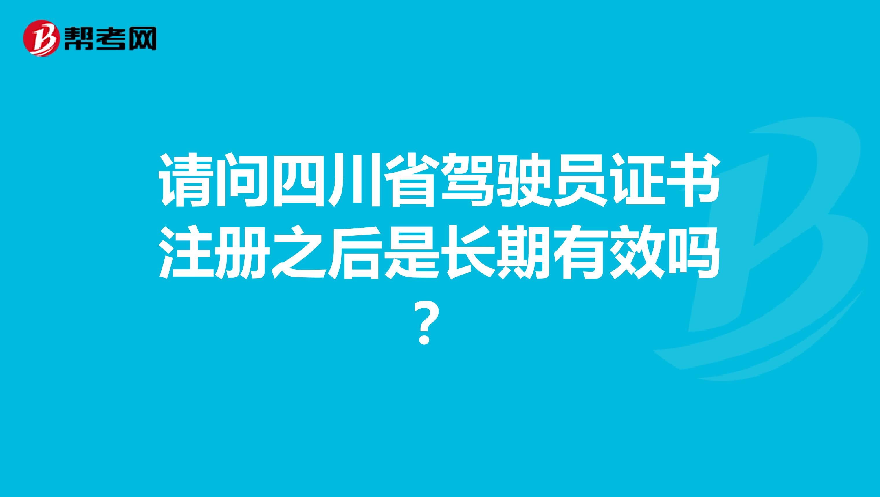 请问四川省驾驶员证书注册之后是长期有效吗?