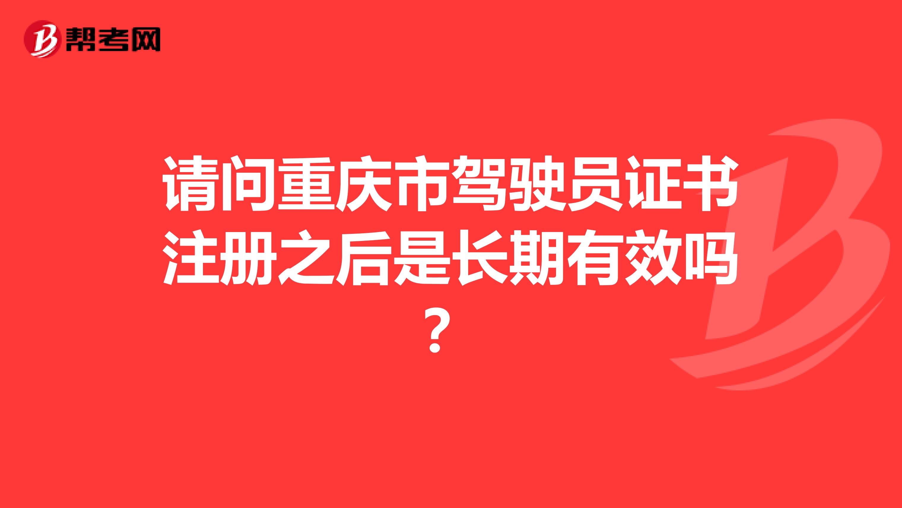 请问重庆市驾驶员证书注册之后是长期有效吗？