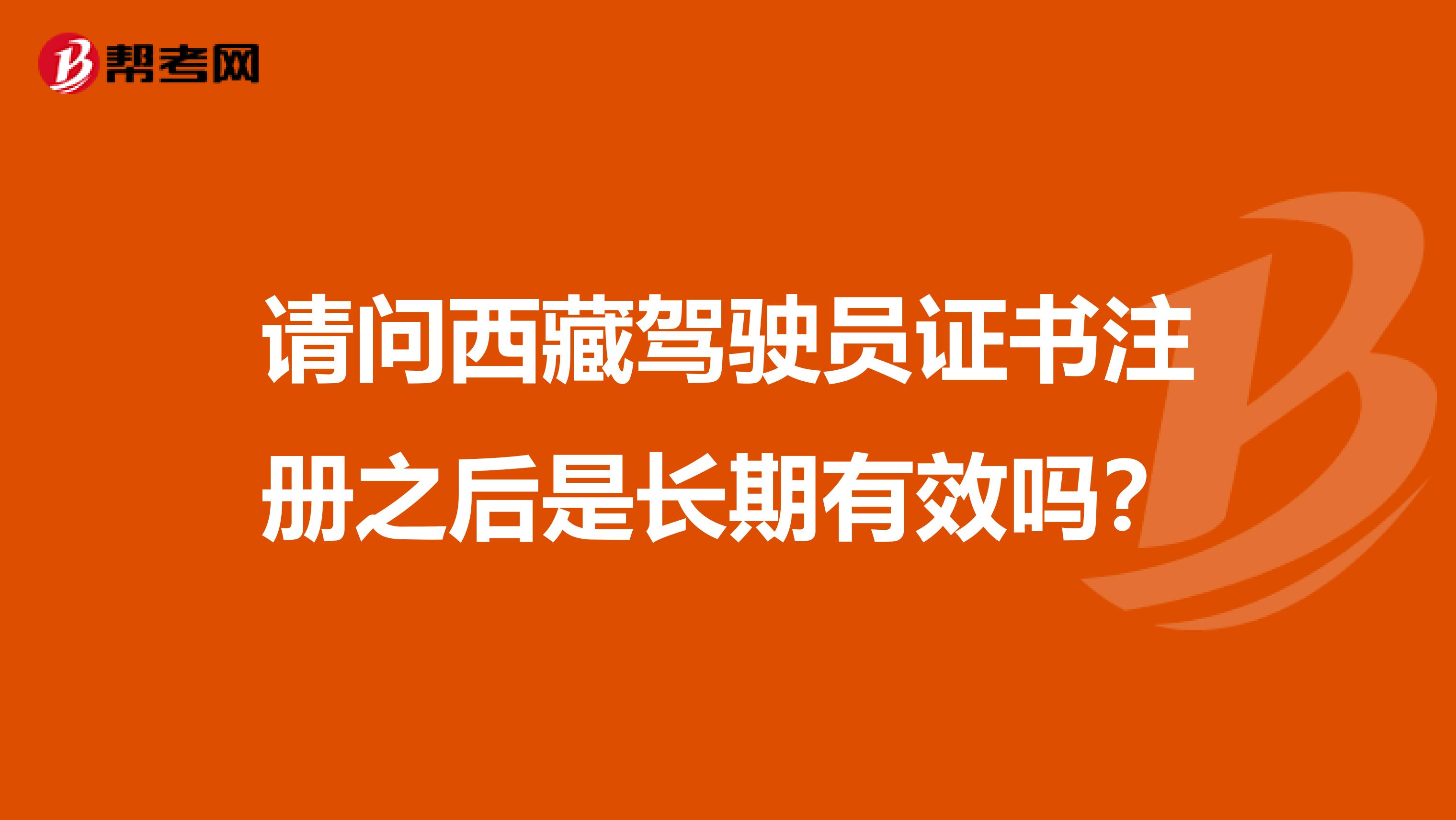 请问西藏驾驶员证书注册之后是长期有效吗？