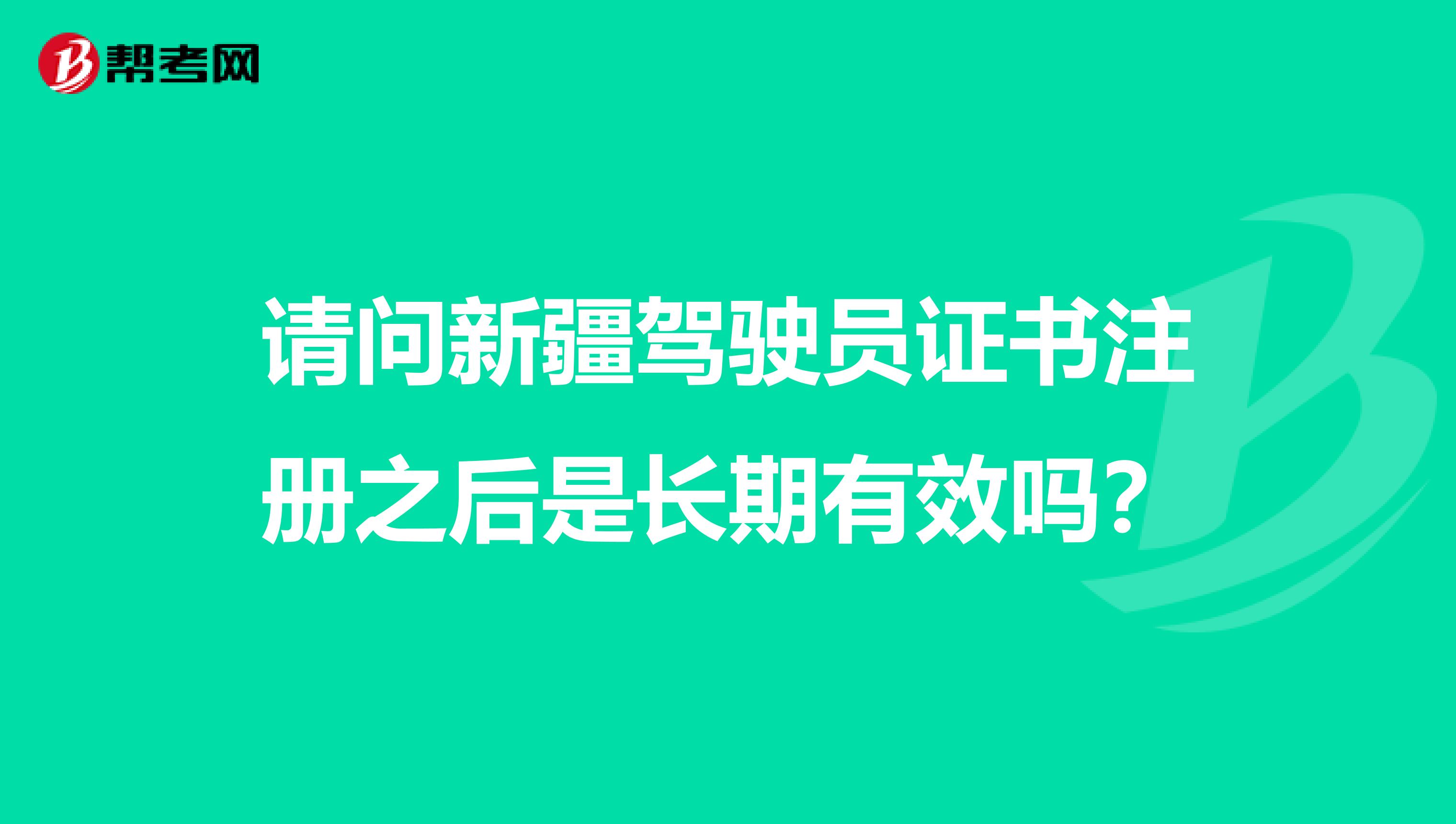 请问新疆驾驶员证书注册之后是长期有效吗？