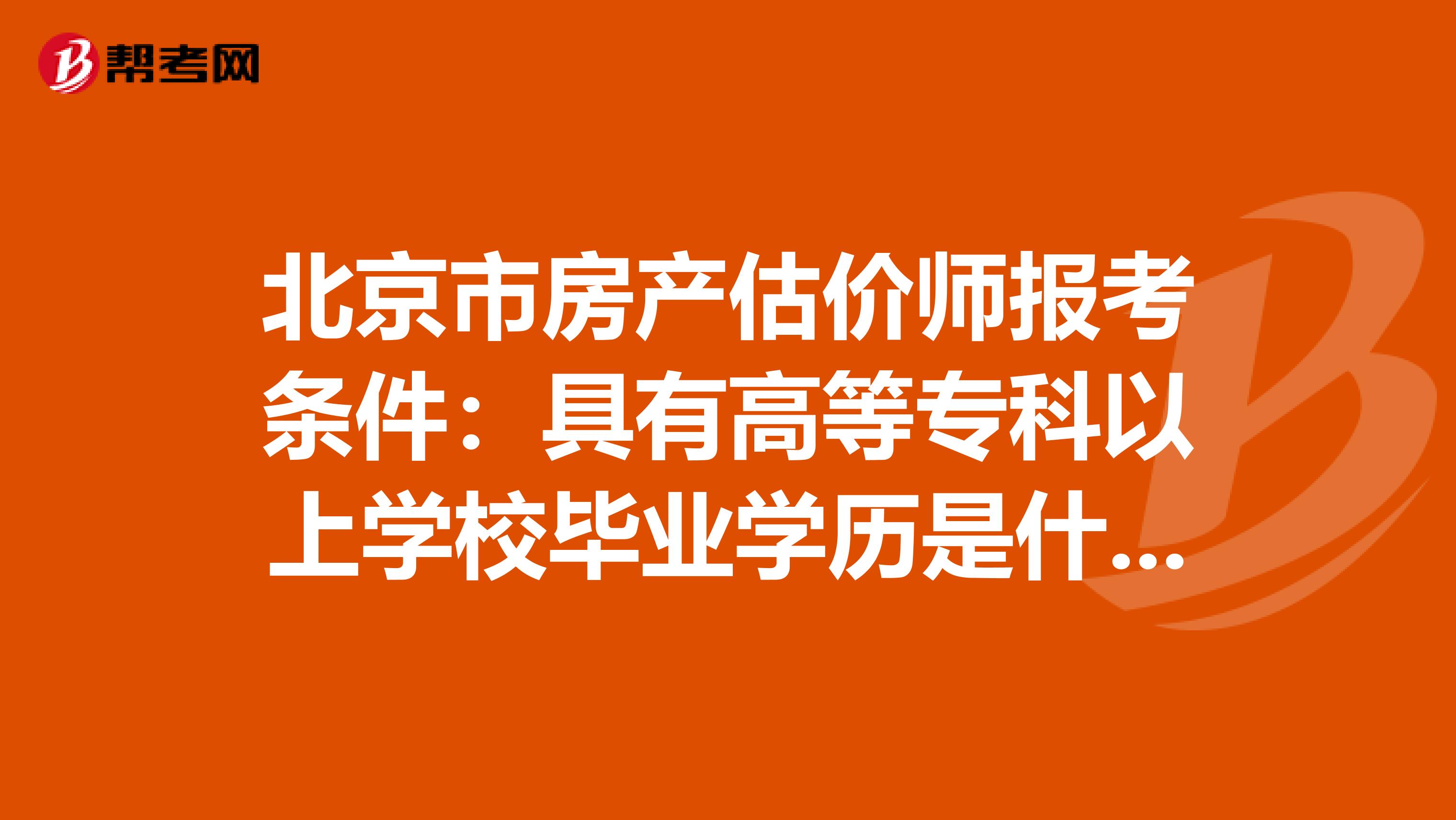 北京市房产估价师报考条件：具有高等专科以上学校毕业学历是什么意思