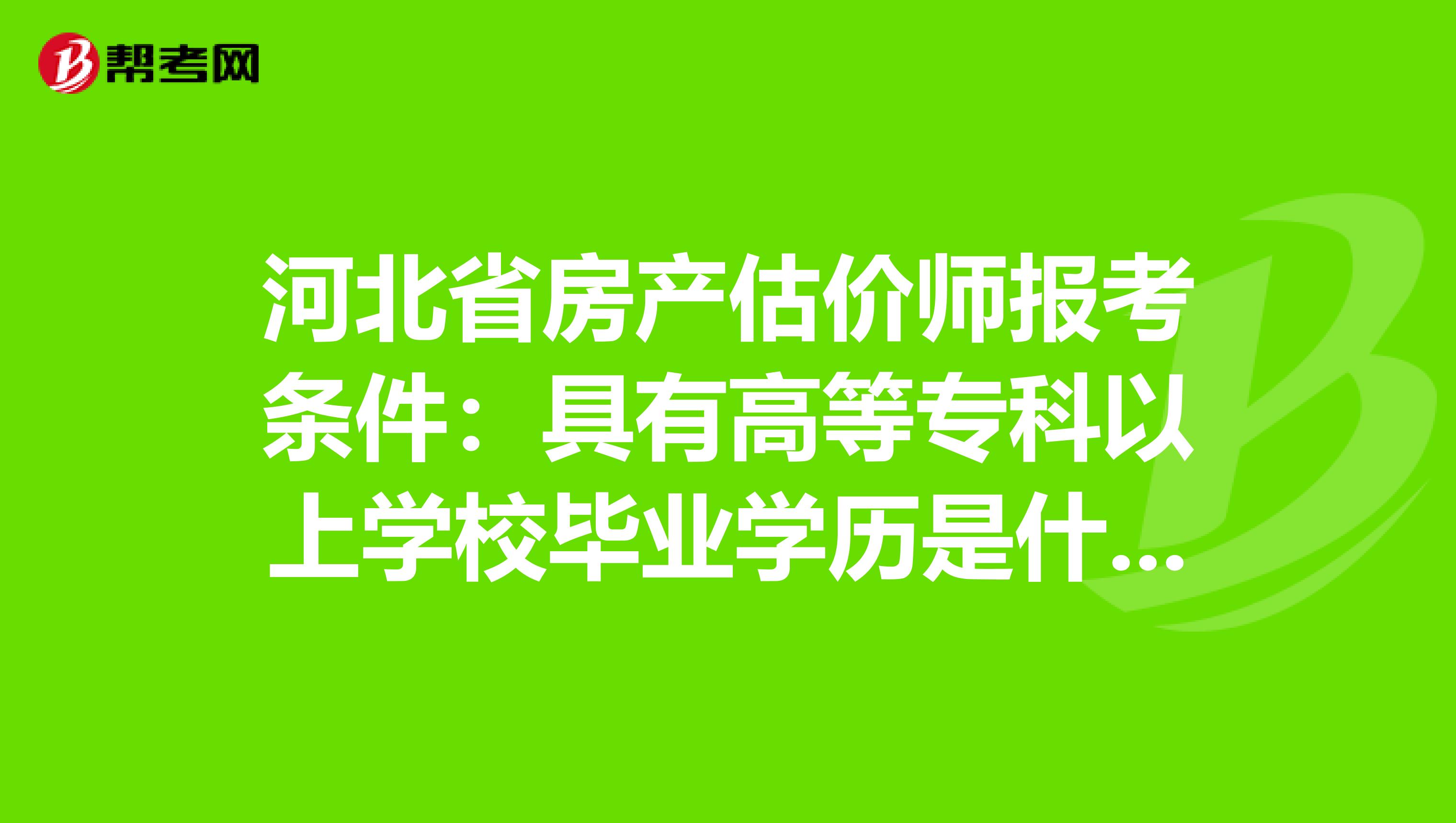 河北省房产估价师报考条件：具有高等专科以上学校毕业学历是什么意思