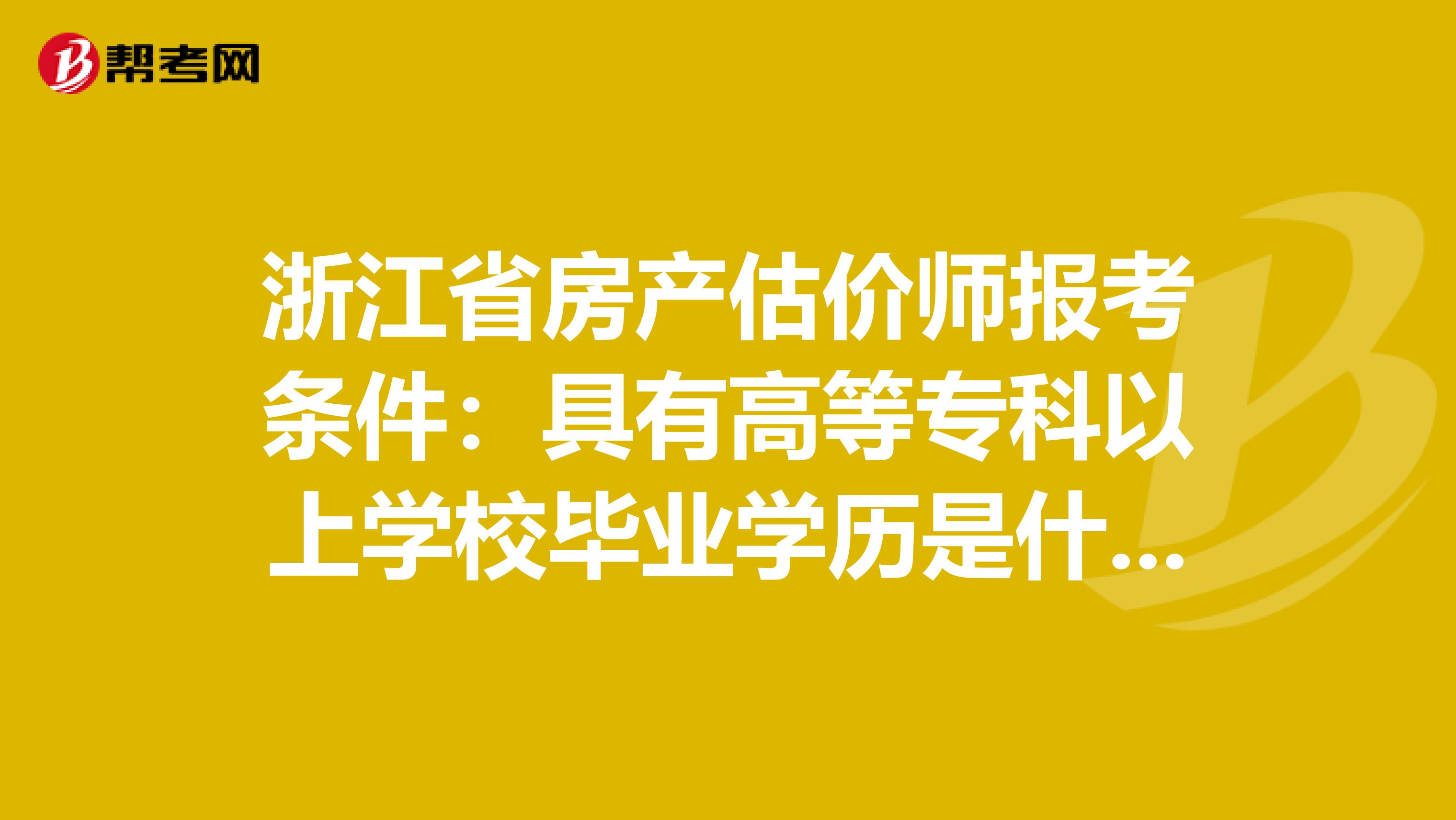 浙江省房产估价师报考条件：具有高等专科以上学校毕业学历是什么意思