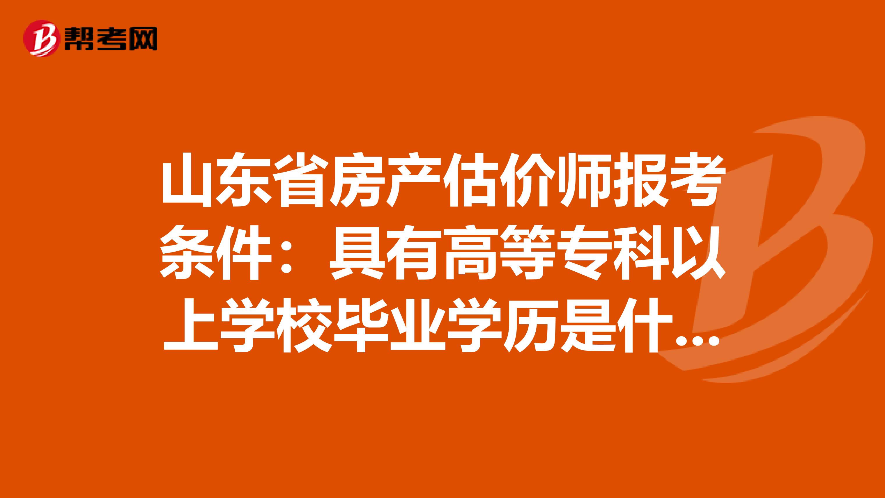 山东省房产估价师报考条件：具有高等专科以上学校毕业学历是什么意思