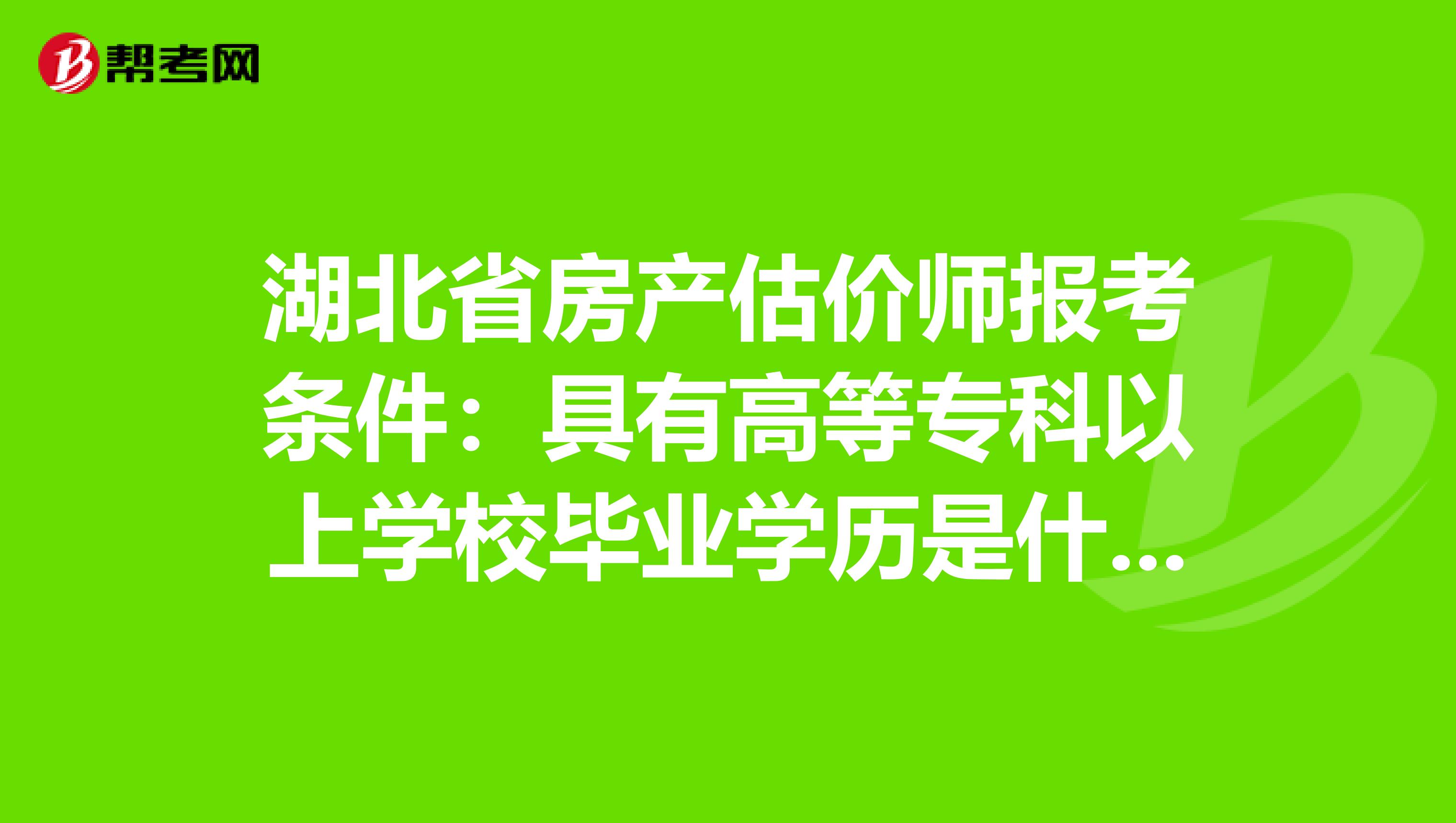 湖北省房产估价师报考条件：具有高等专科以上学校毕业学历是什么意思
