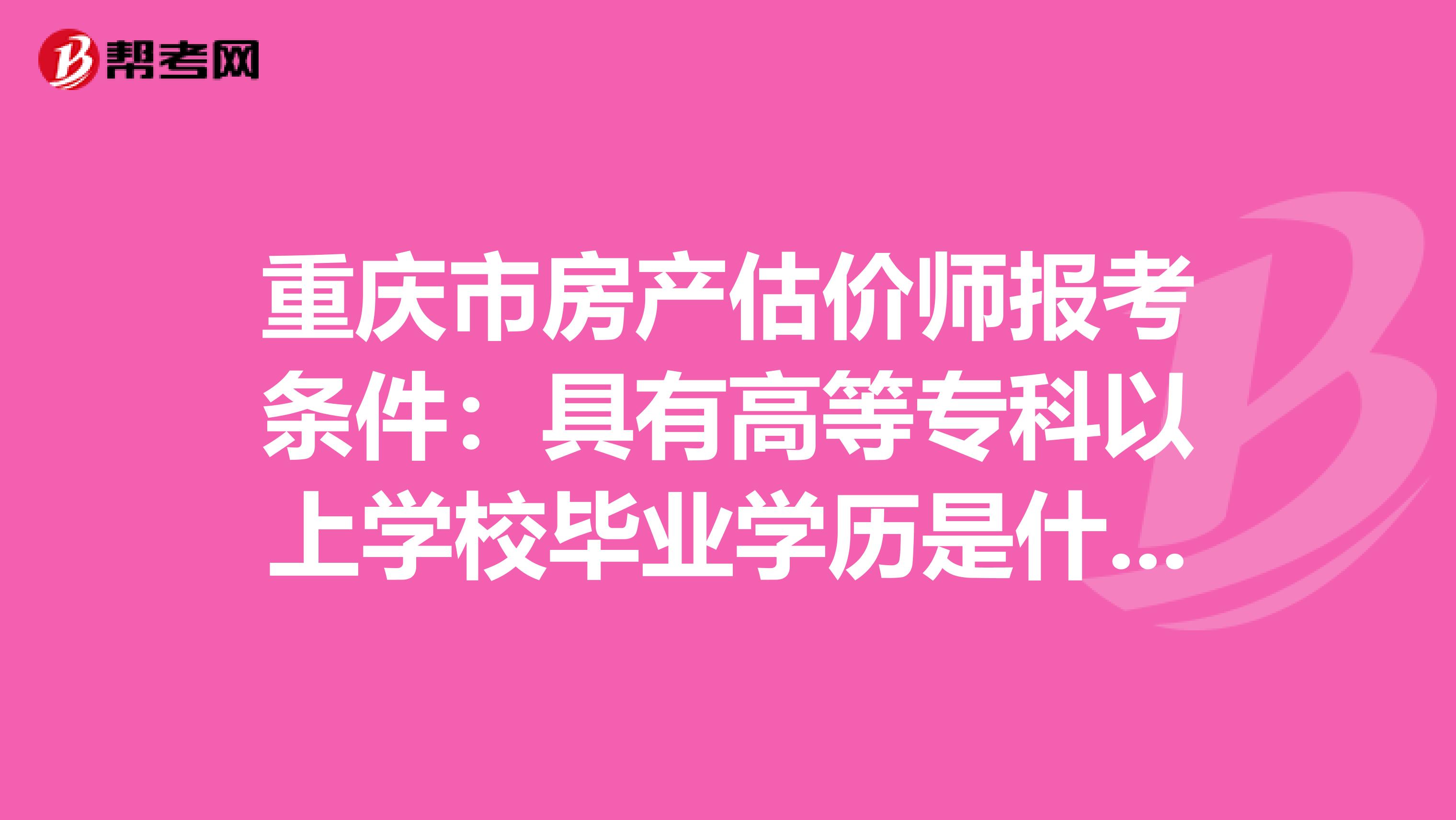 重庆市房产估价师报考条件：具有高等专科以上学校毕业学历是什么意思