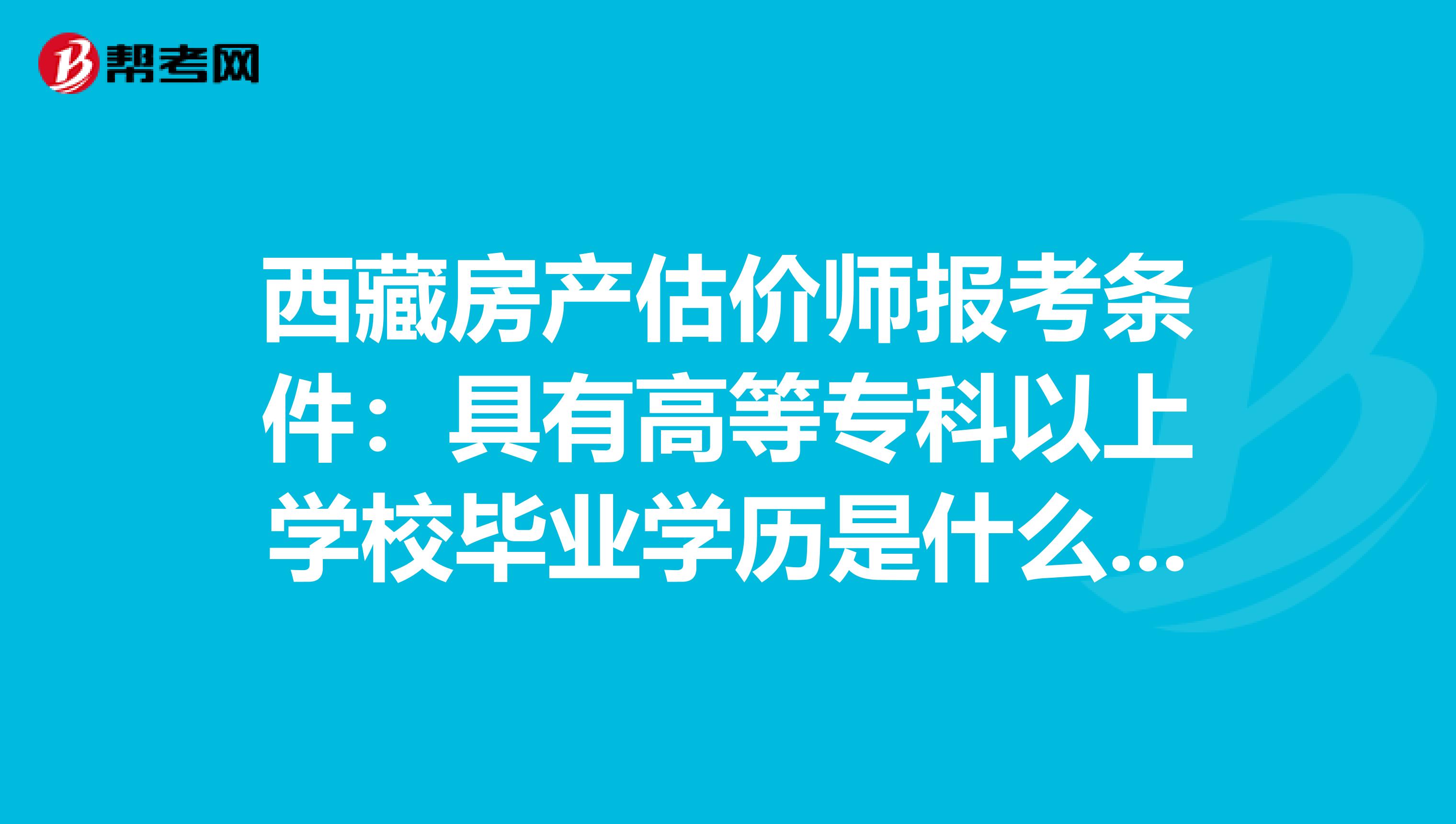 西藏房產估價師報考條件：具有高等?？埔陨蠈W校畢業學歷是什么意思