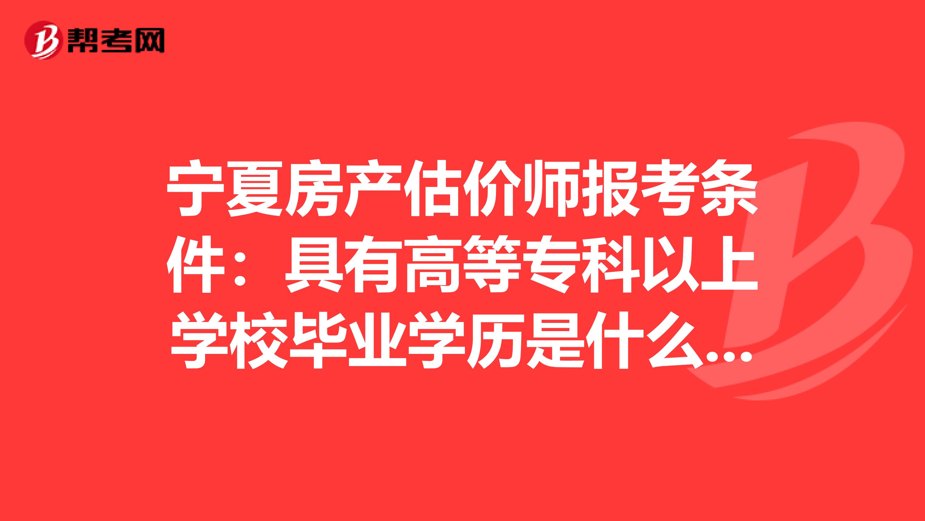 宁夏房产估价师报考条件：具有高等专科以上学校毕业学历是什么意思