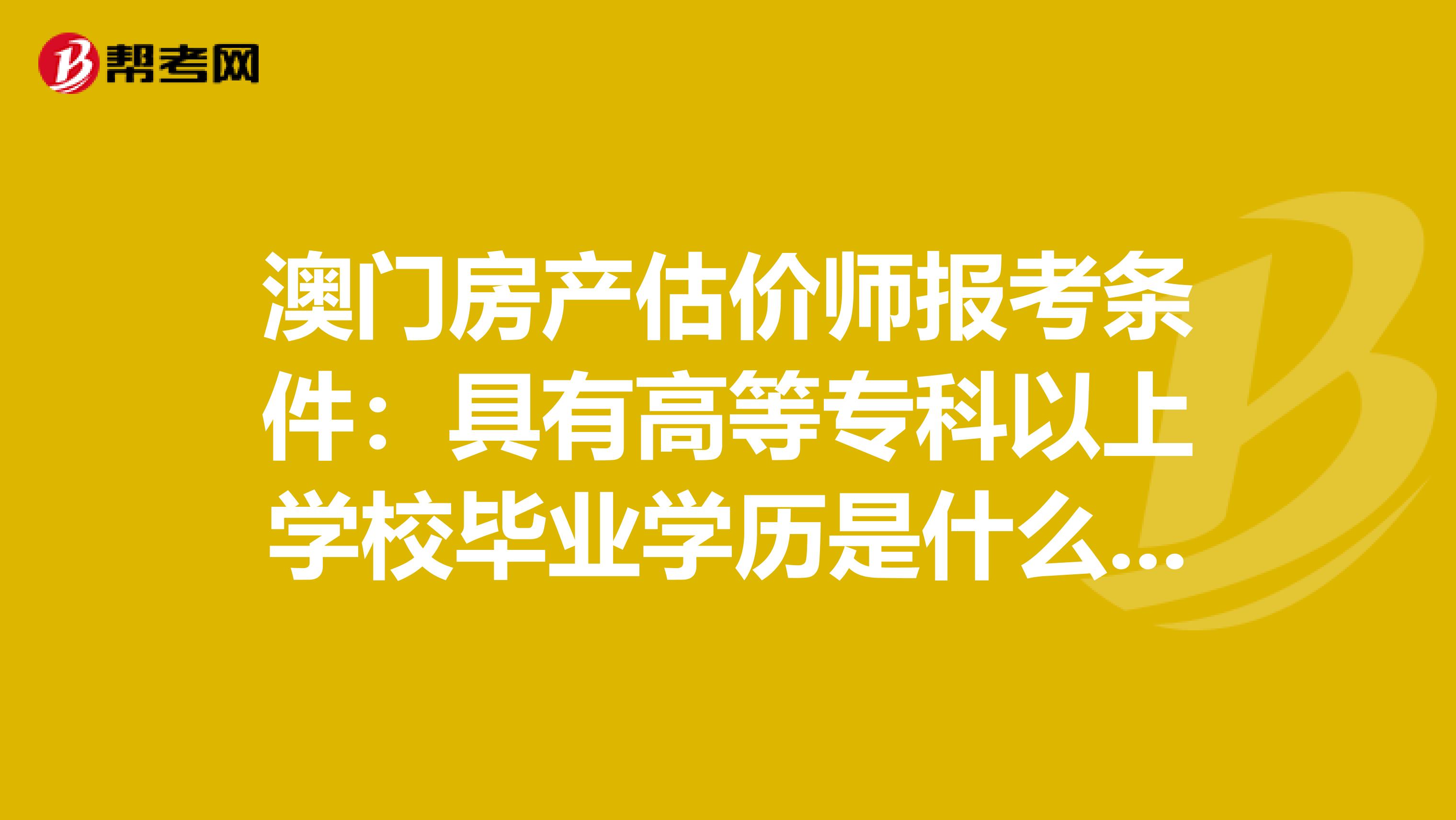 澳门房产估价师报考条件：具有高等专科以上学校毕业学历是什么意思