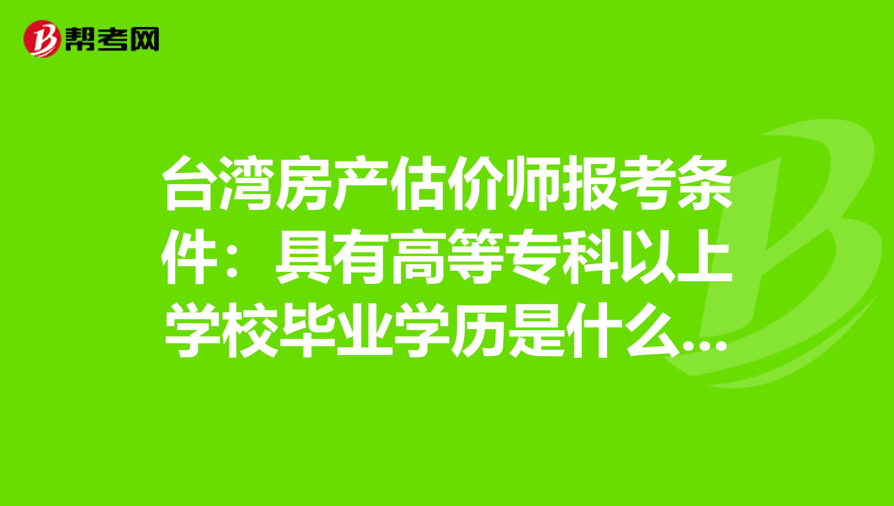 臺灣房產估價師報考條件：具有高等?？埔陨蠈W校畢業學歷是什么意思