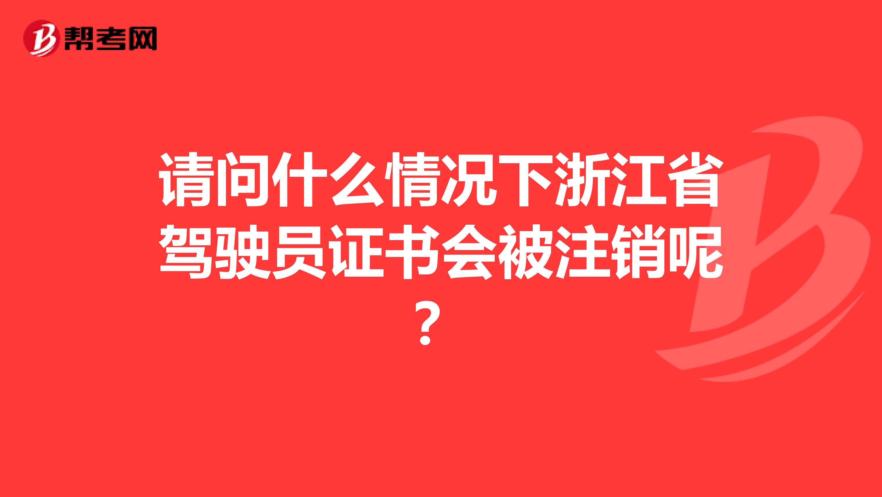请问什么情况下浙江省驾驶员证书会被注销呢？