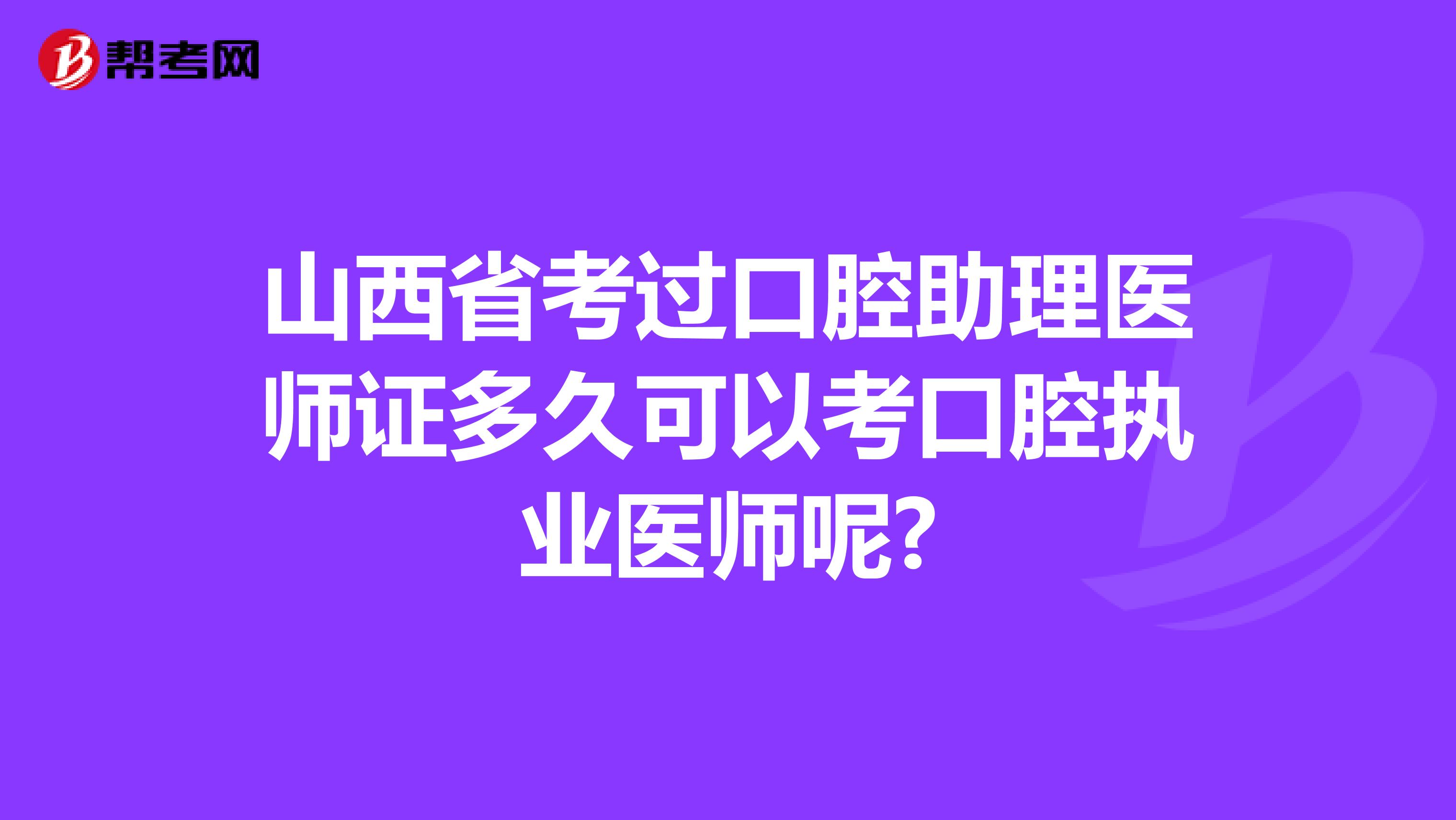 山西省考过口腔助理医师证多久可以考口腔执业医师呢?