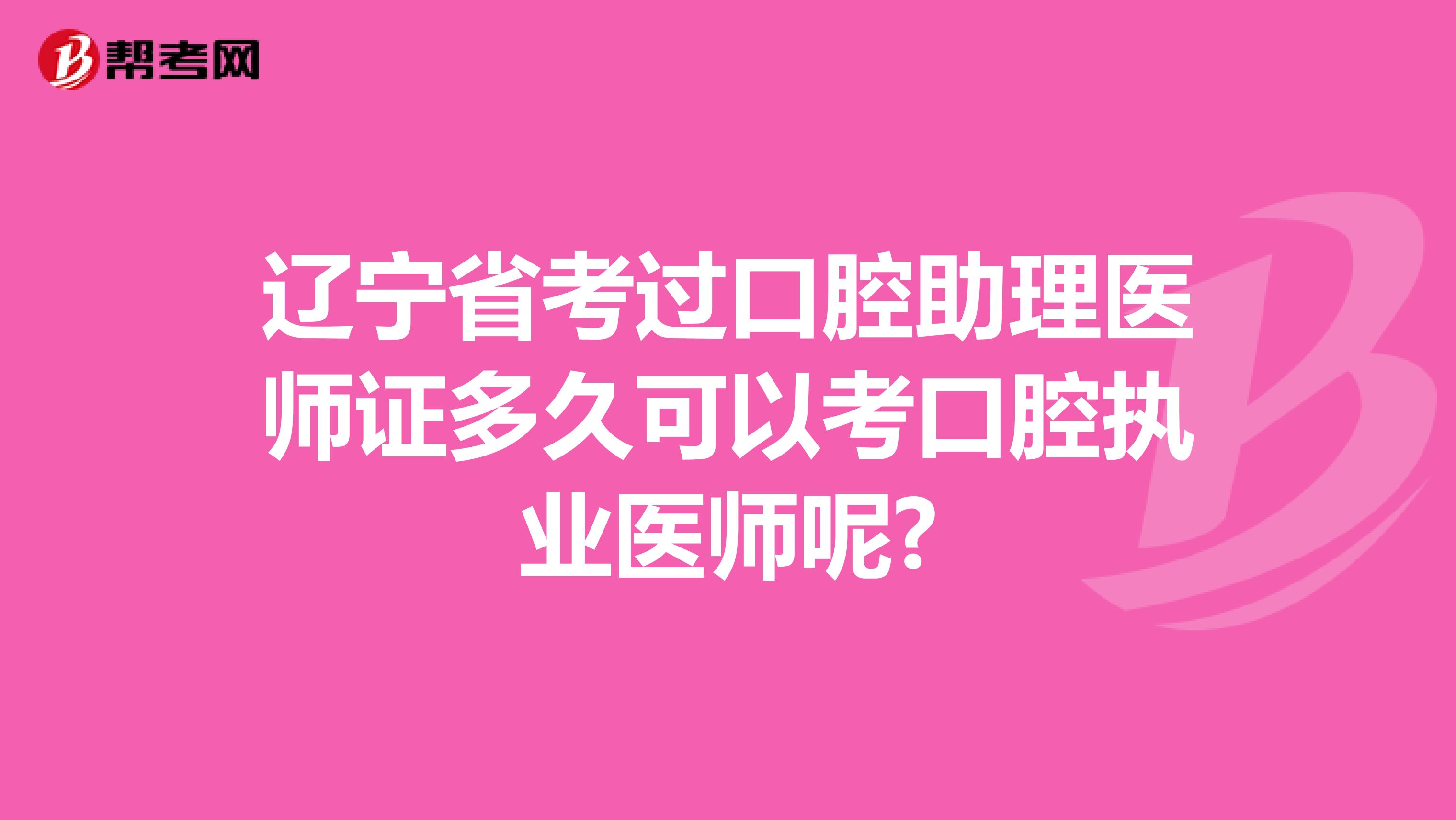 辽宁省考过口腔助理医师证多久可以考口腔执业医师呢?