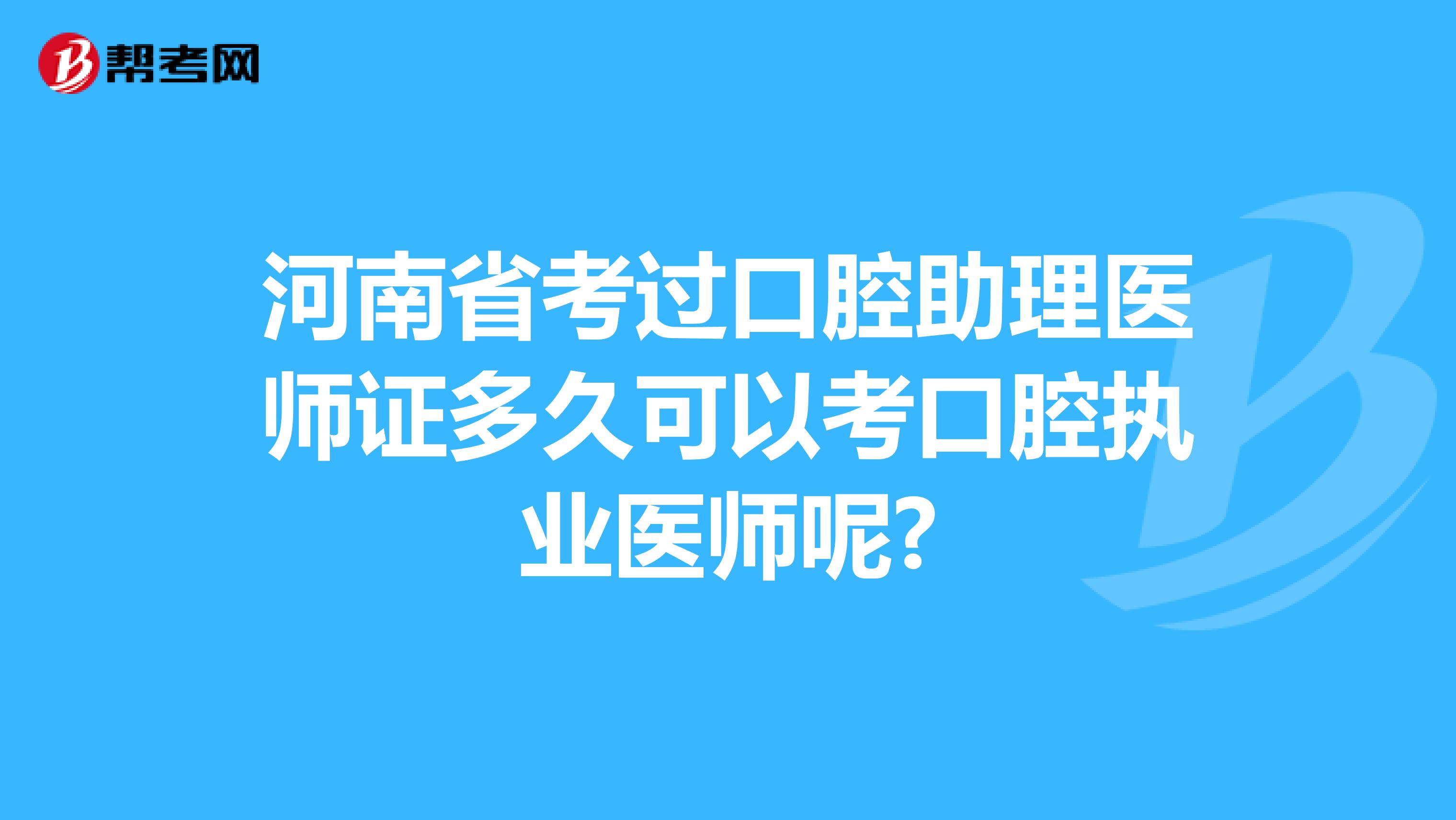 河南省考过口腔助理医师证多久可以考口腔执业医师呢?