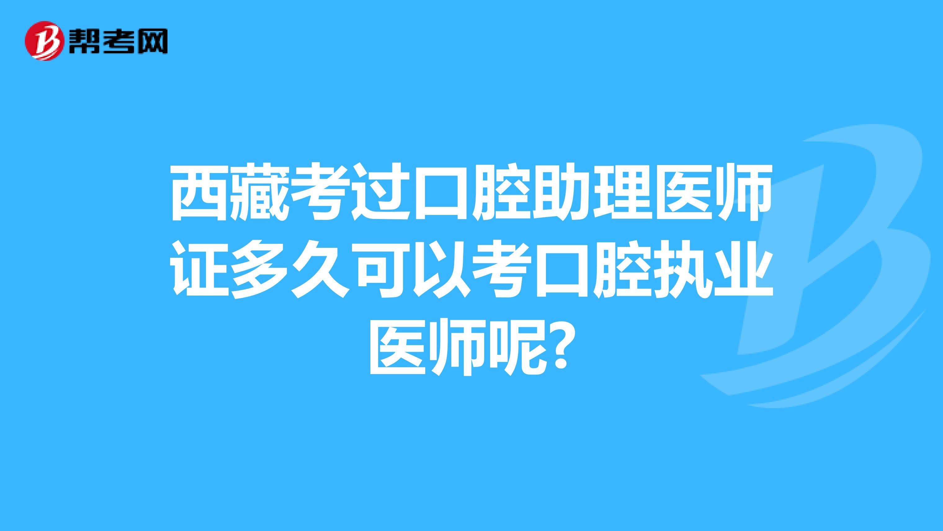 西藏考过口腔助理医师证多久可以考口腔执业医师呢?