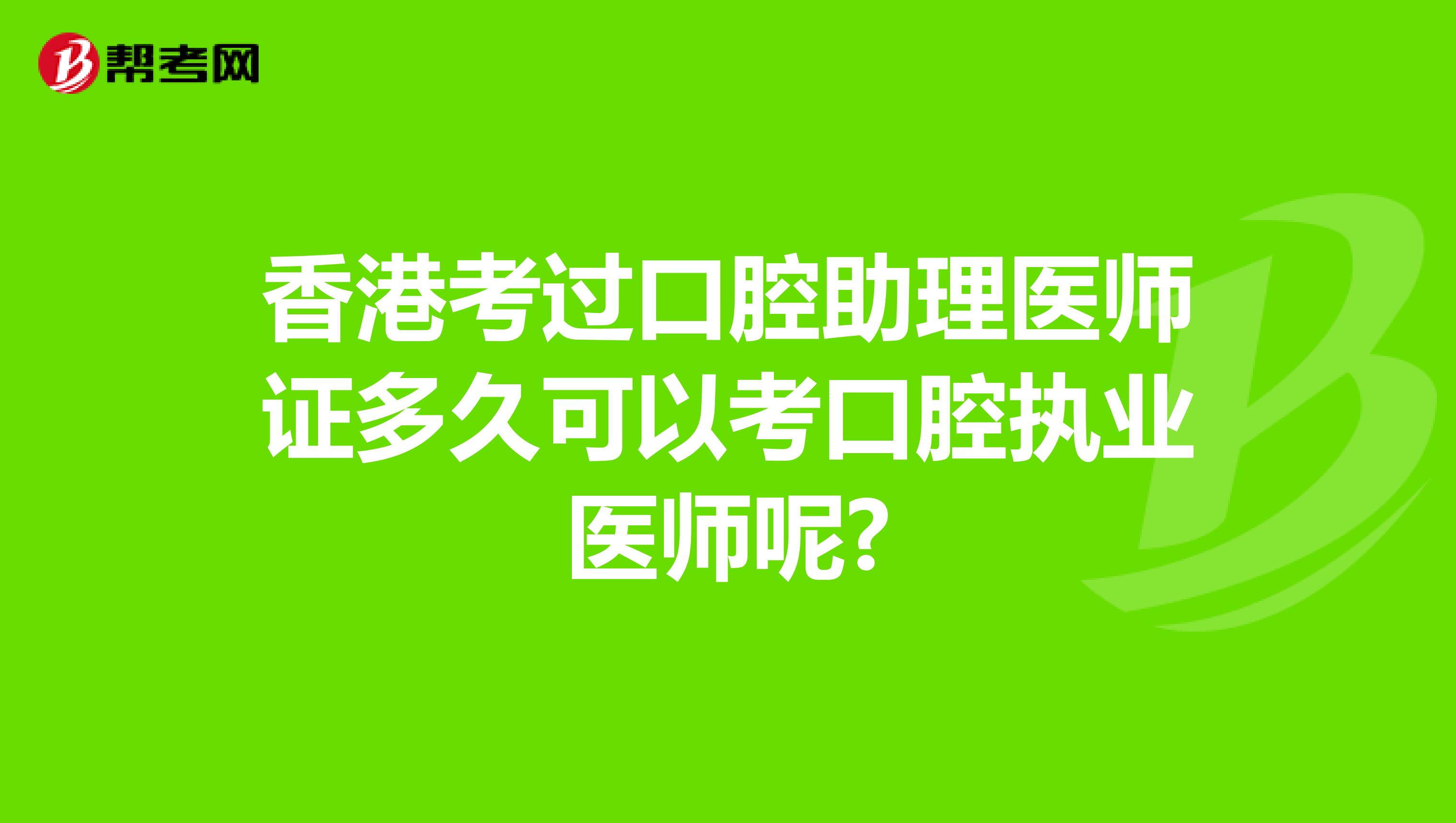香港考过口腔助理医师证多久可以考口腔执业医师呢?
