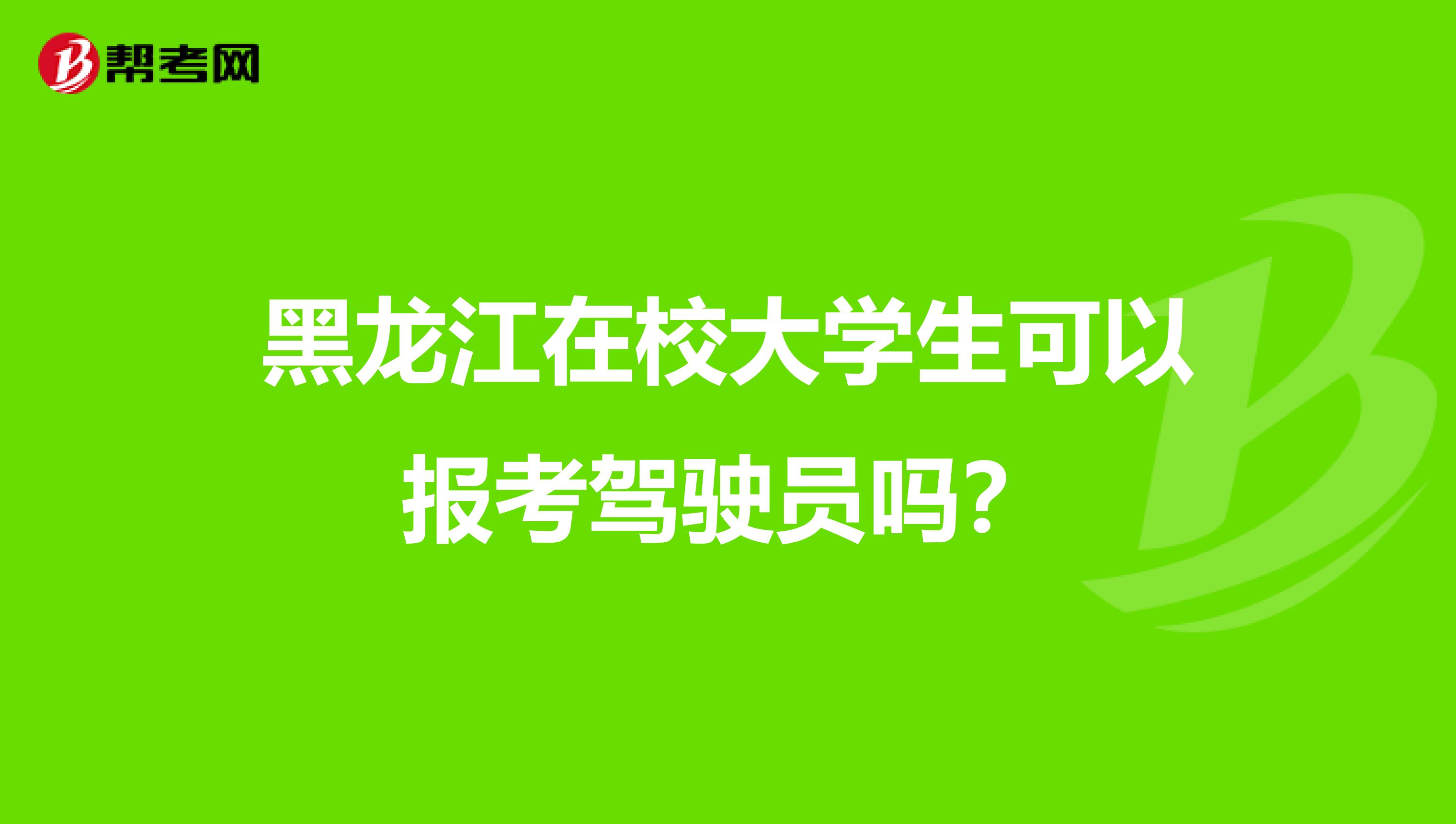 黑龙江在校大学生可以报考驾驶员吗？