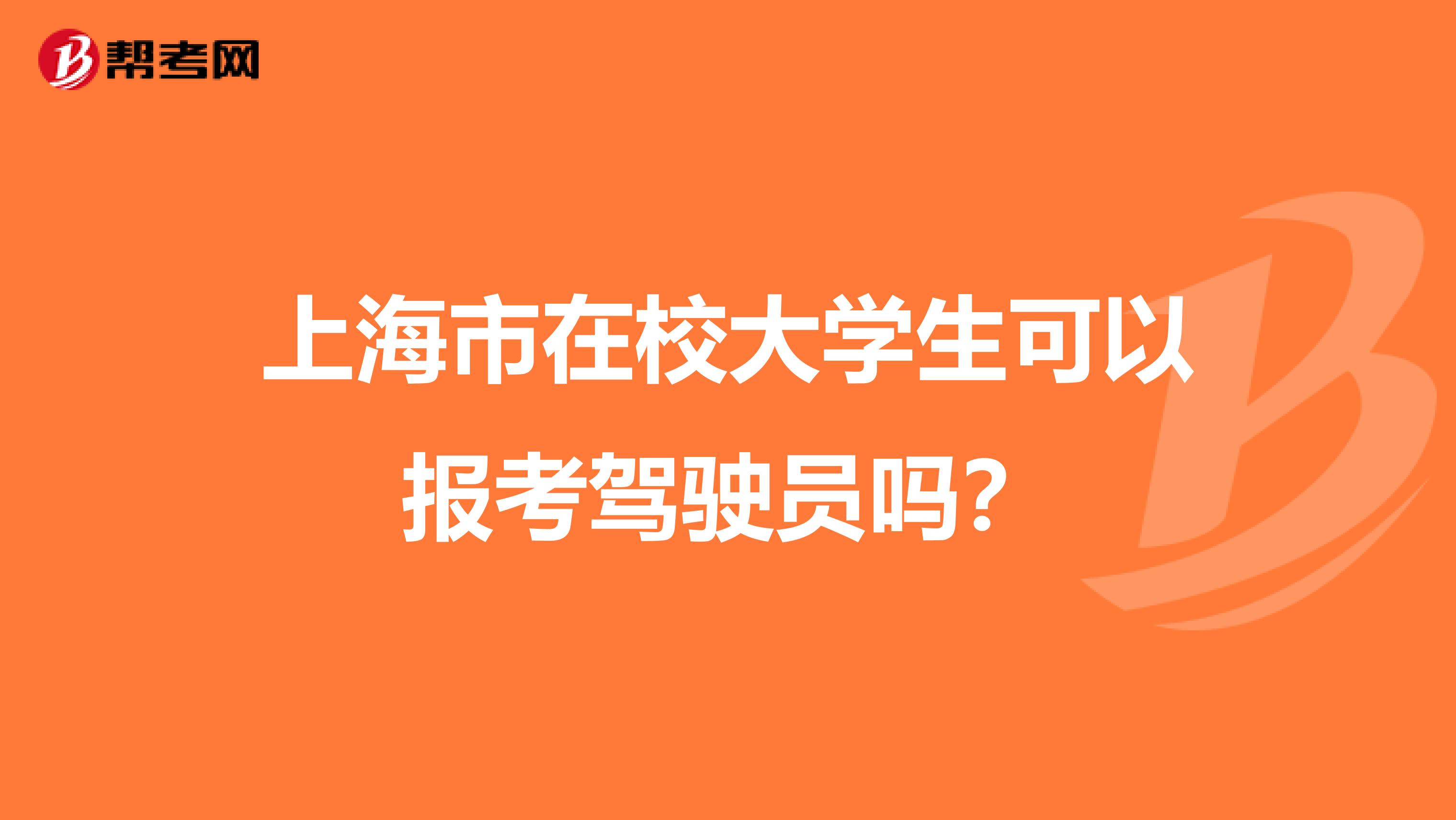 上海市在校大学生可以报考驾驶员吗？