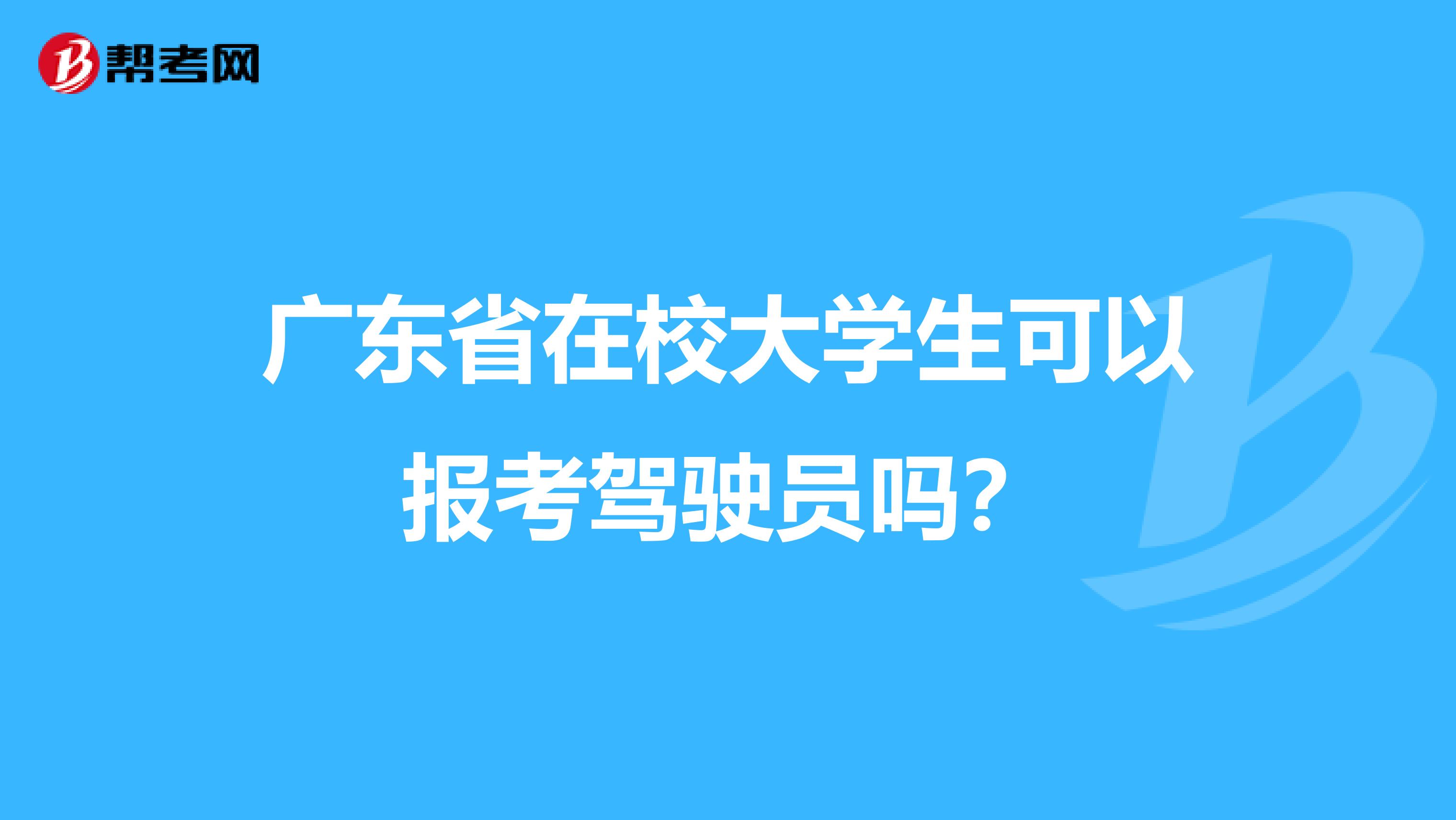 广东省在校大学生可以报考驾驶员吗？