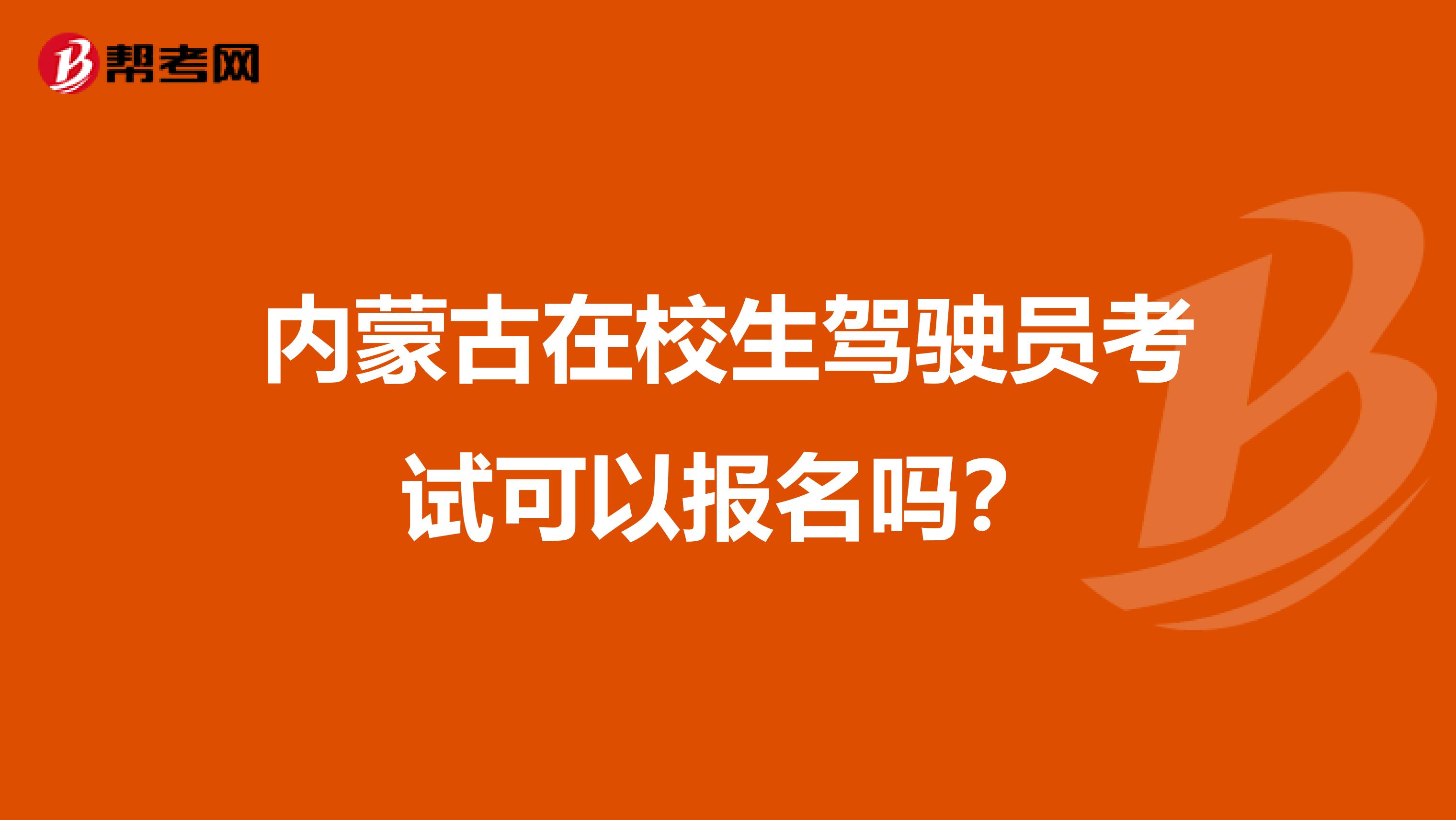 内蒙古在校生驾驶员考试可以报名吗？