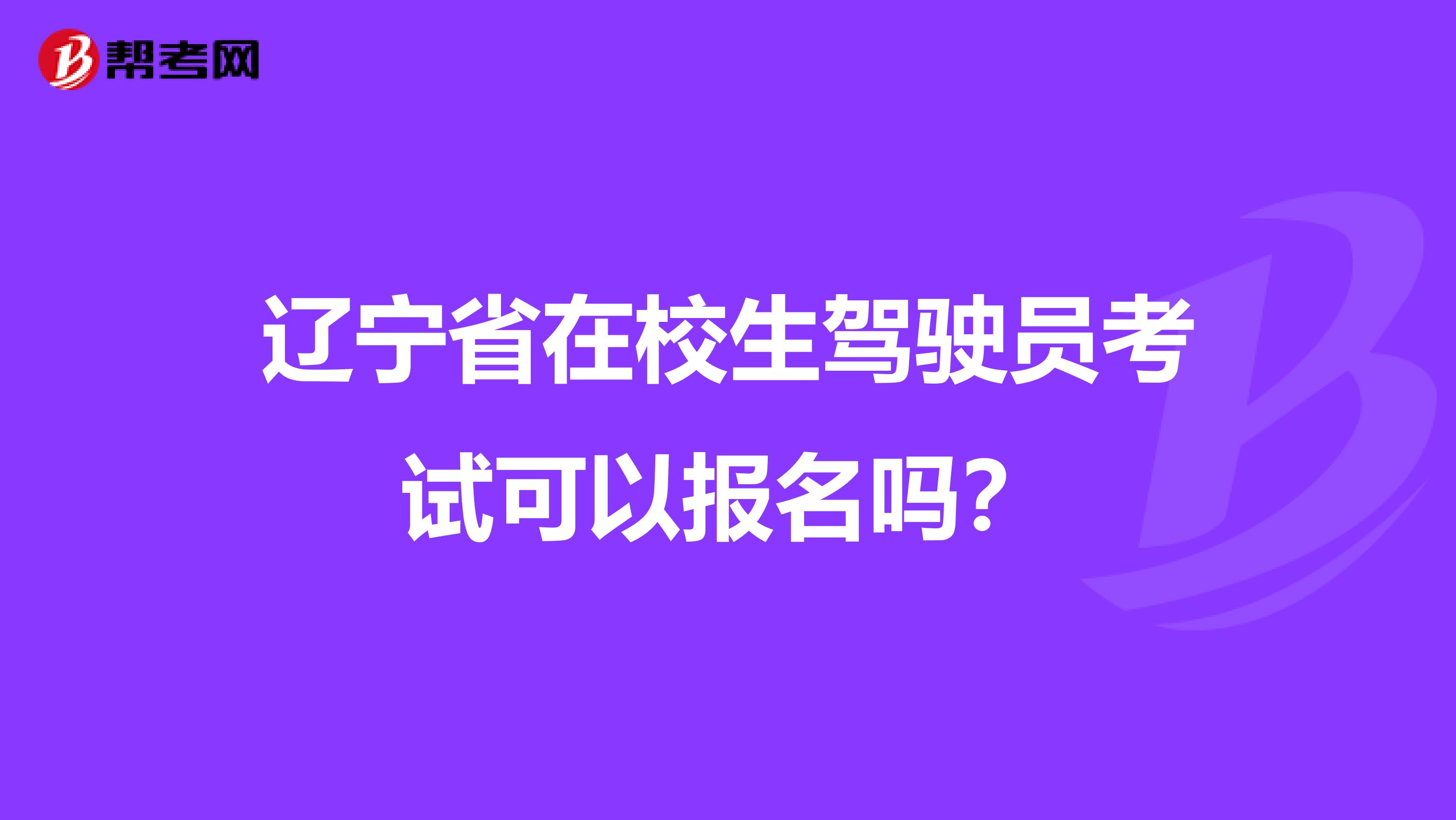 辽宁省在校生驾驶员考试可以报名吗？