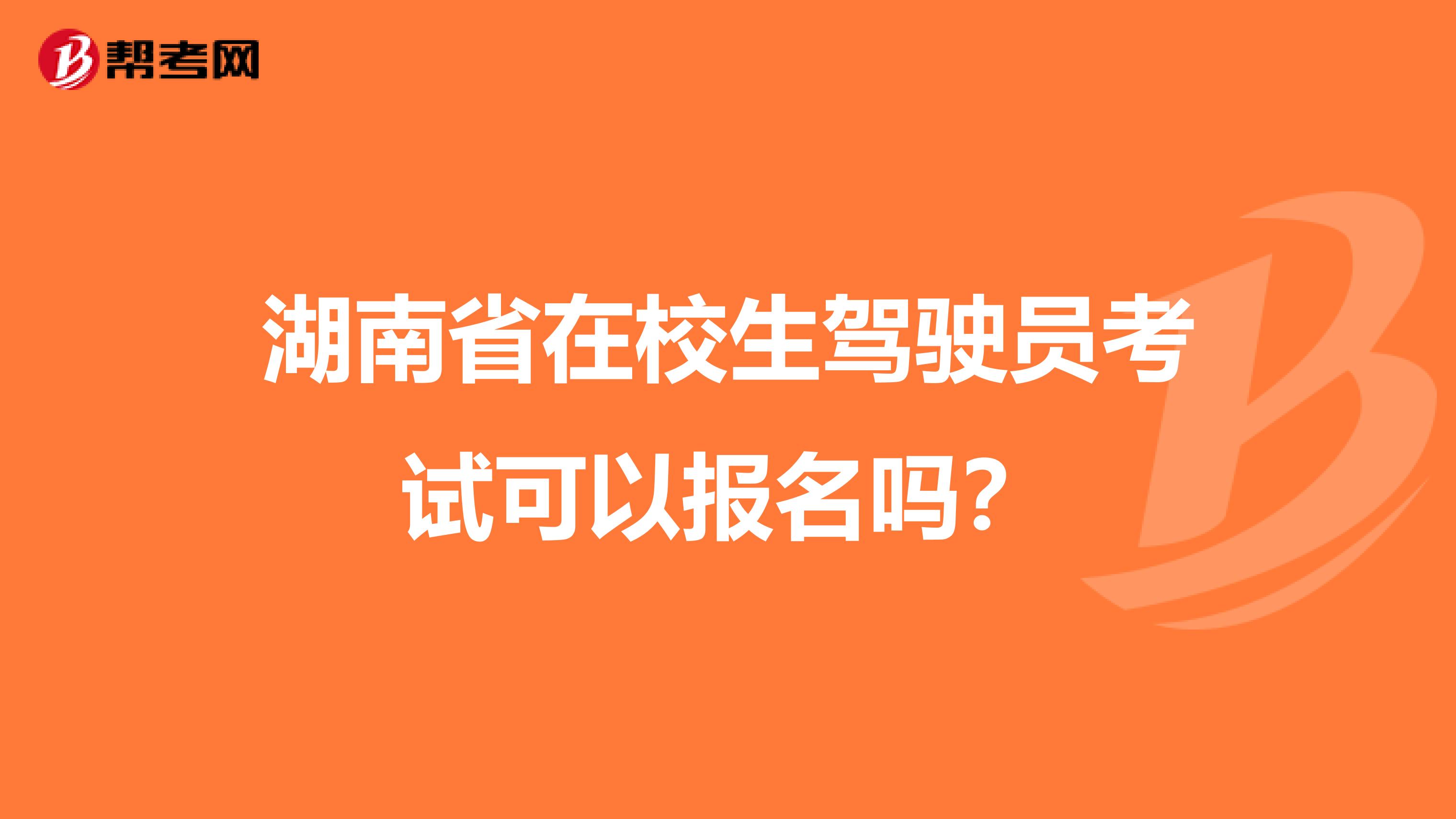 湖南省在校生驾驶员考试可以报名吗？